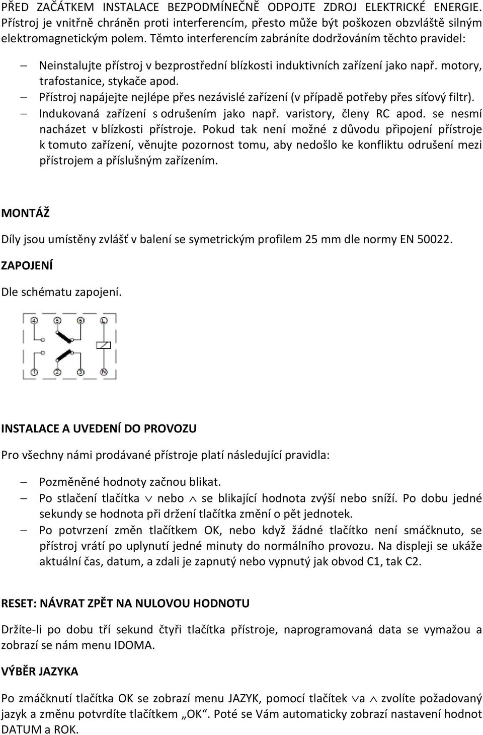 Přístroj napájejte nejlépe přes nezávislé zařízení (v případě potřeby přes síťový filtr). Indukovaná zařízení s odrušením jako např. varistory, členy RC apod. se nesmí nacházet v blízkosti přístroje.