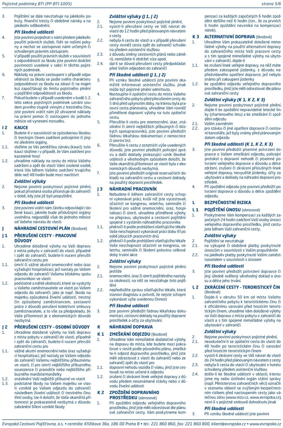 V případě použití právních služeb v souvislosti s odpovědností za škodu jste povinni dodržet povinnosti uvedené v sekci H těchto pojistných podmínek. 6.