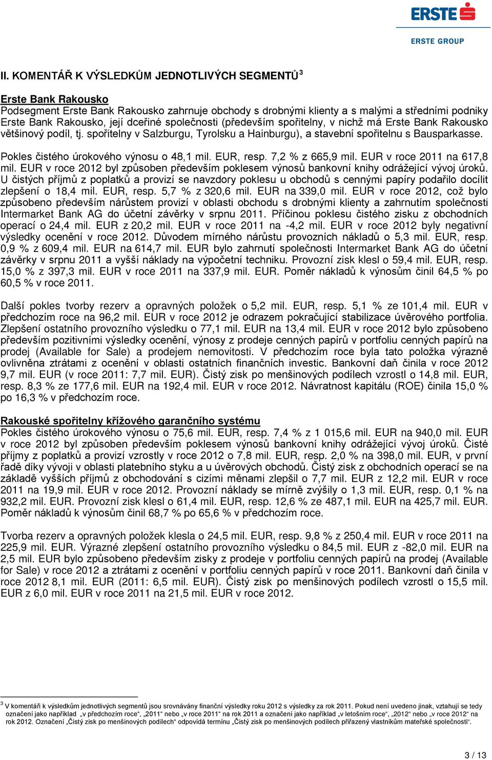 Pokles čistého úrokového výnosu o 48,1 mil. EUR, resp. 7,2 % z 665,9 mil. EUR v roce 2011 na 617,8 mil. EUR v roce 2012 byl způsoben především poklesem výnosů bankovní knihy odrážející vývoj úroků.