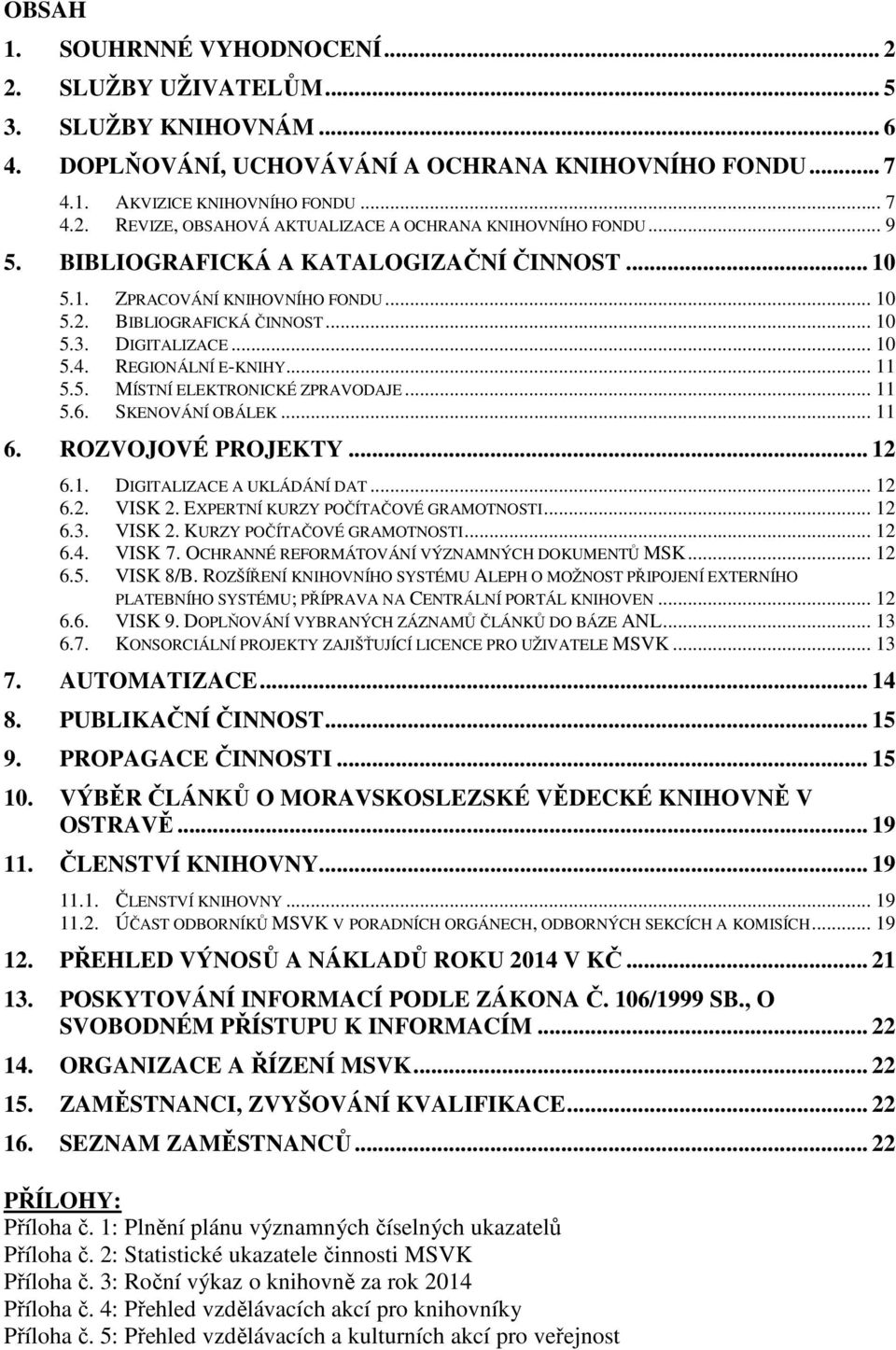 .. 11 5.6. SKENOVÁNÍ OBÁLEK... 11 6. ROZVOJOVÉ PROJEKTY... 12 6.1. DIGITALIZACE A UKLÁDÁNÍ DAT... 12 6.2. VISK 2. EXPERTNÍ KURZY POČÍTAČOVÉ GRAMOTNOSTI... 12 6.3. VISK 2. KURZY POČÍTAČOVÉ GRAMOTNOSTI... 12 6.4.