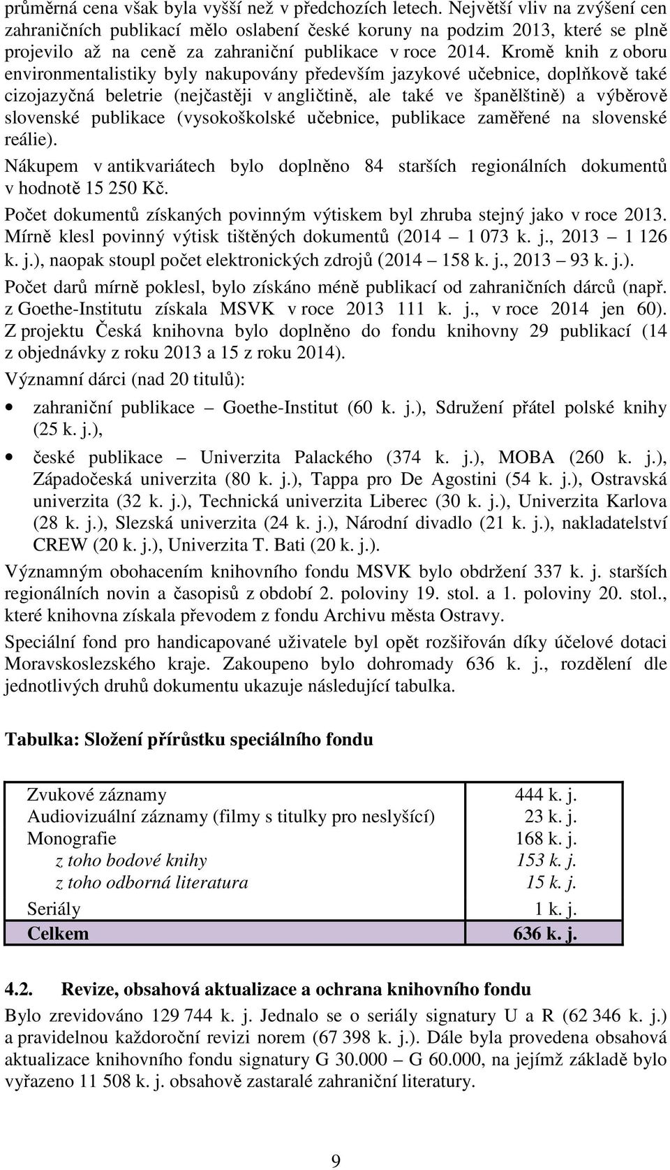 Kromě knih z oboru environmentalistiky byly nakupovány především jazykové učebnice, doplňkově také cizojazyčná beletrie (nejčastěji v angličtině, ale také ve španělštině) a výběrově slovenské