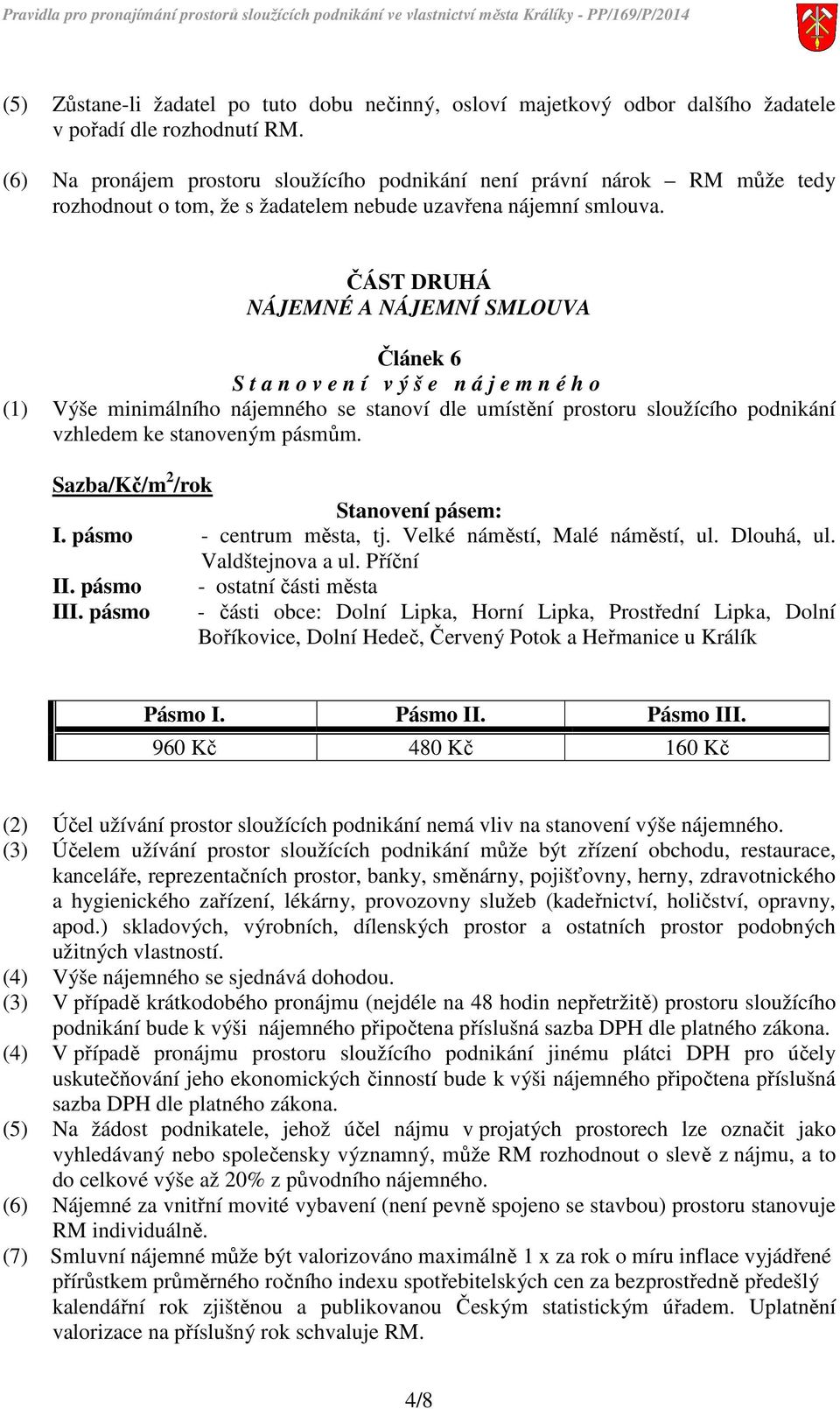 ČÁST DRUHÁ NÁJEMNÉ A NÁJEMNÍ SMLOUVA Článek 6 S t a n o v e n í v ý š e n á j e m n é h o (1) Výše minimálního nájemného se stanoví dle umístění prostoru sloužícího podnikání vzhledem ke stanoveným