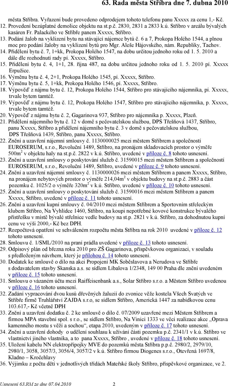 Aleše Hájovského, nám. Republiky, Tachov. 14. Přidělení bytu č. 7, 1+kk, Prokopa Holého 1547, na dobu určitou jednoho roku od 1. 5. 2010 a dále dle rozhodnutí rady pí. Xxxxx, Stříbro. 15. Přidělení bytu č. 4, 1+1, 28.