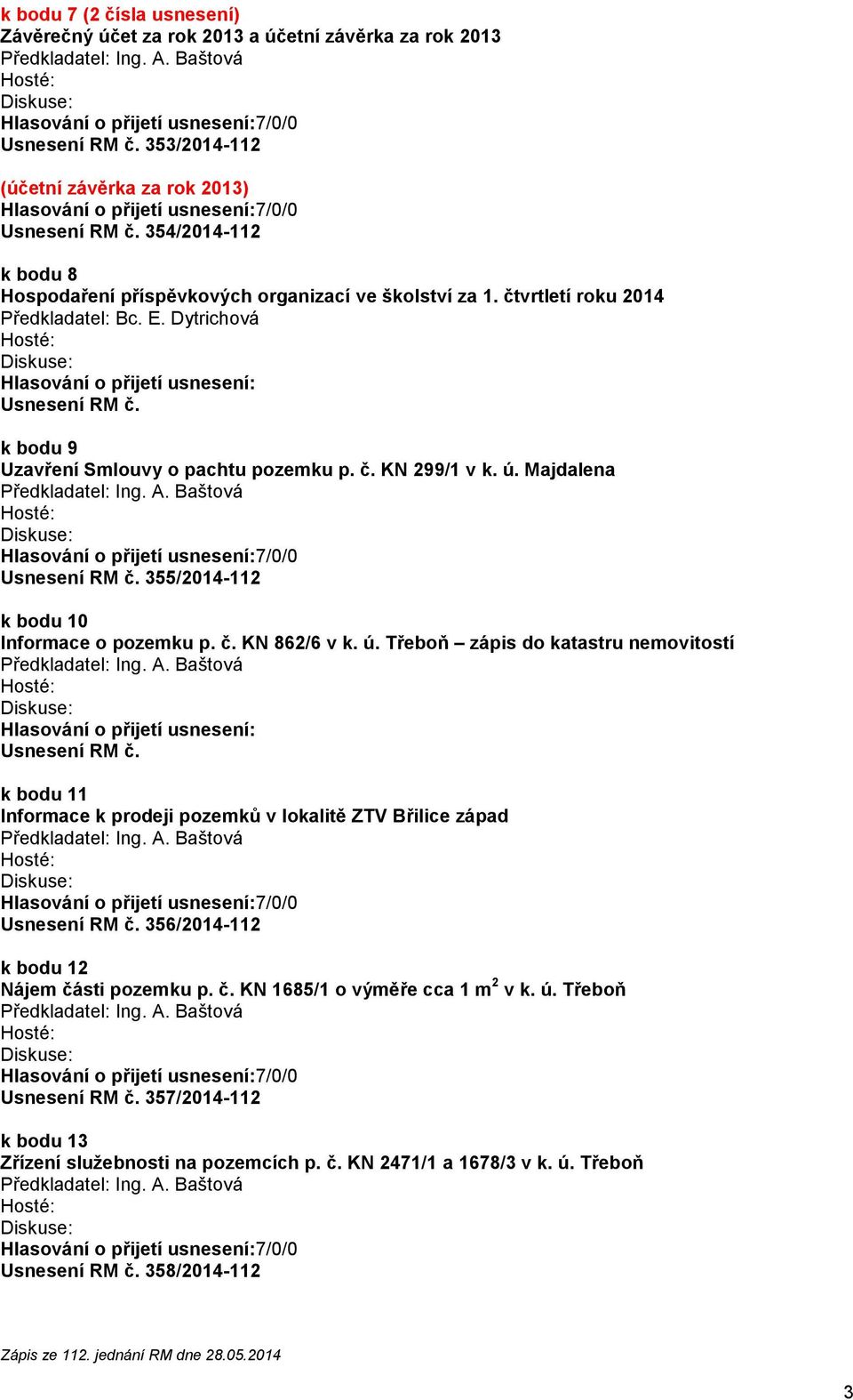 k bodu 9 Uzavření Smlouvy o pachtu pozemku p. č. KN 299/1 v k. ú. Majdalena Usnesení RM č. 355/2014-112 k bodu 10 Informace o pozemku p. č. KN 862/6 v k. ú. Třeboň zápis do katastru nemovitostí Hlasování o přijetí usnesení: Usnesení RM č.