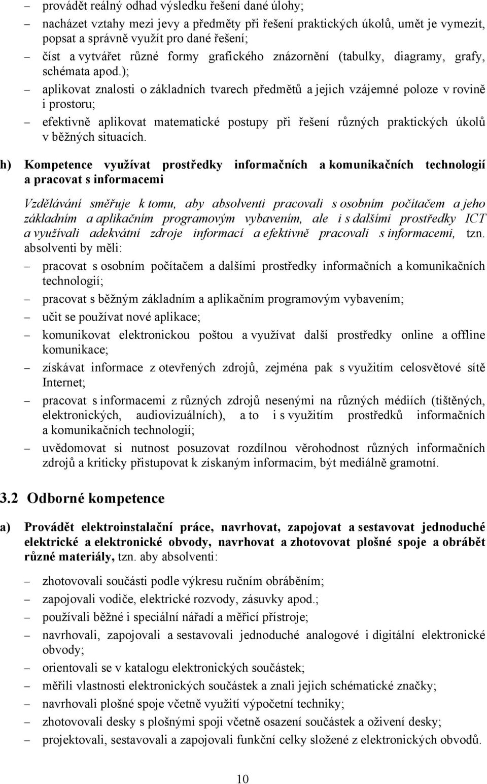 ); aplikovat znalosti o základních tvarech předmětů a jejich vzájemné poloze v rovině i prostoru; efektivně aplikovat matematické postupy při řešení různých praktických úkolů v běžných situacích.