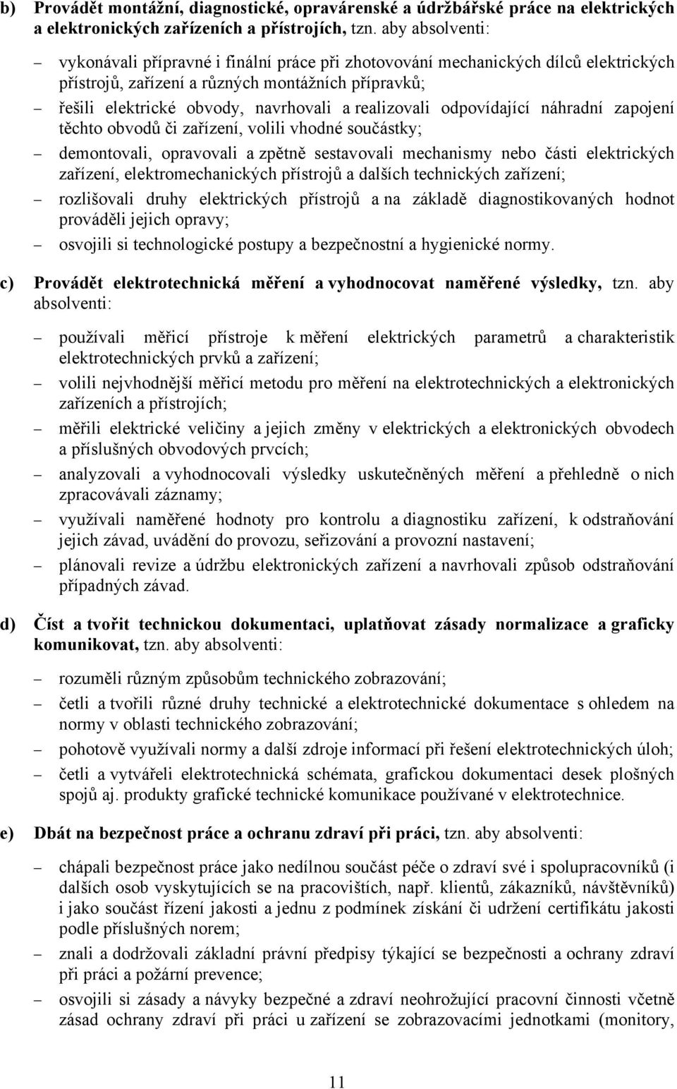 realizovali odpovídající náhradní zapojení těchto obvodů či zařízení, volili vhodné součástky; demontovali, opravovali a zpětně sestavovali mechanismy nebo části elektrických zařízení,