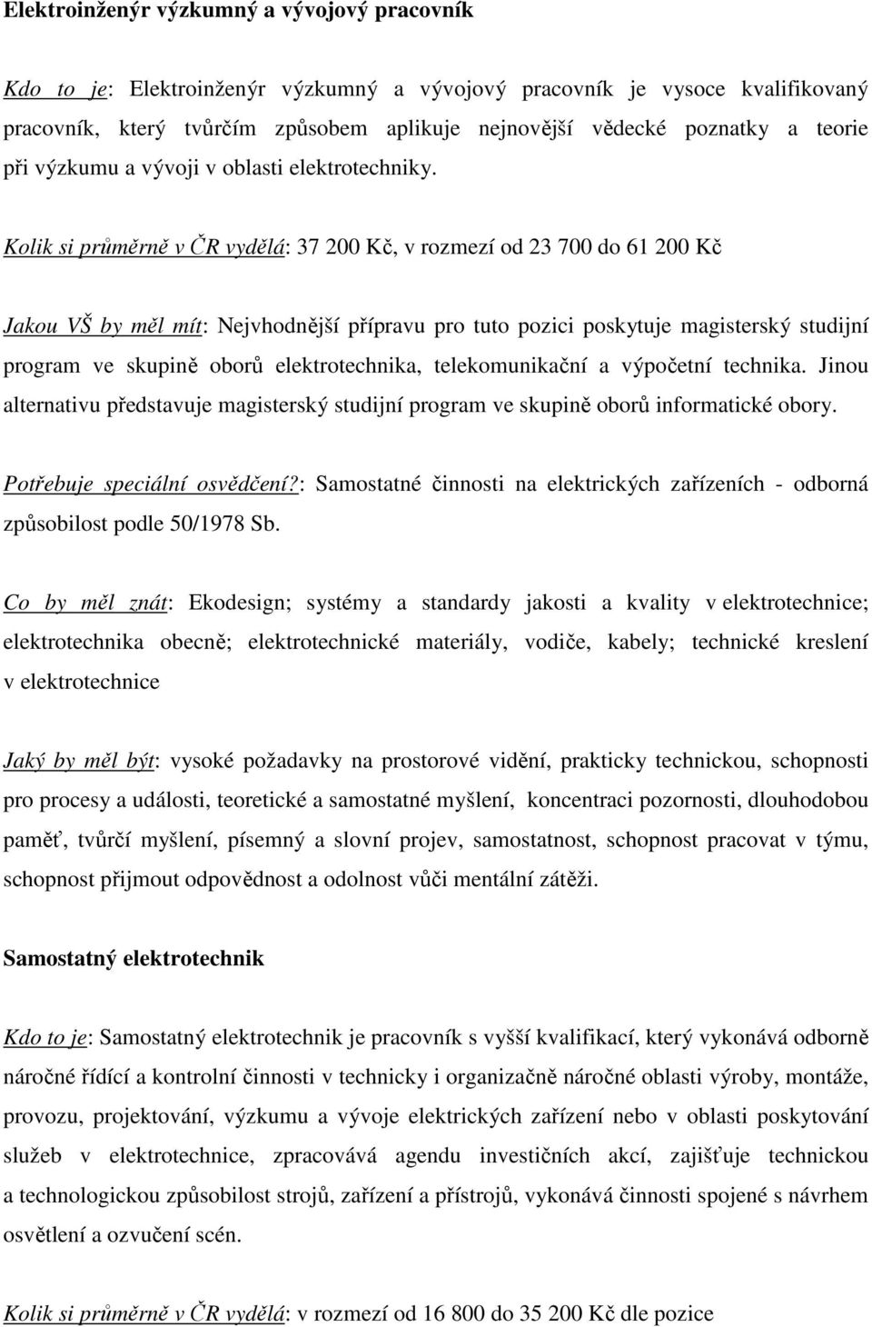 Kolik si průměrně v ČR vydělá: 37 200 Kč, v rozmezí od 23 700 do 61 200 Kč alternativu představuje magisterský studijní program ve skupině oborů informatické obory.