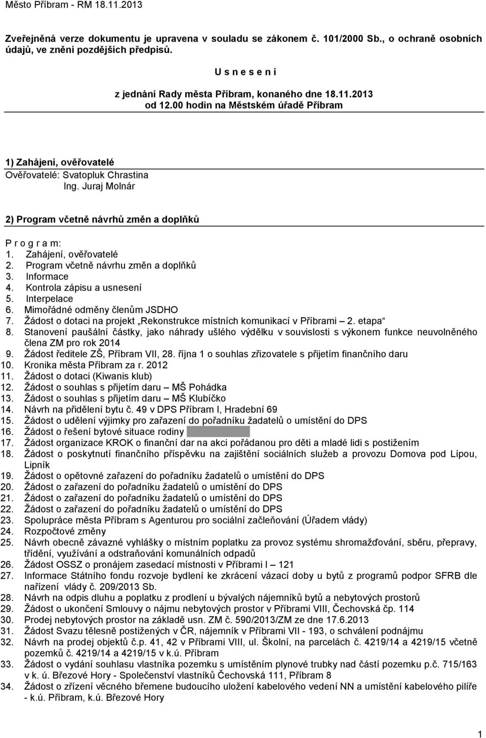 Zahájení, ověřovatelé 2. Program včetně návrhu změn a doplňků 3. Informace 4. Kontrola zápisu a usnesení 5. Interpelace 6. Mimořádné odměny členům JSDHO 7.