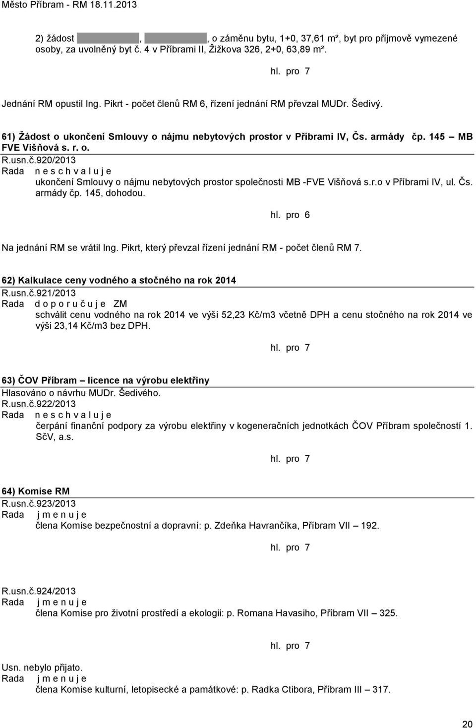 r.o v Příbrami IV, ul. Čs. armády čp. 145, dohodou. Na jednání RM se vrátil Ing. Pikrt, který převzal řízení jednání RM - počet členů RM 7. 62) Kalkulace ceny vodného a stočného na rok 2014 R.usn.č.921/2013 Rada d o p o r u č u j e ZM schválit cenu vodného na rok 2014 ve výši 52,23 Kč/m3 včetně DPH a cenu stočného na rok 2014 ve výši 23,14 Kč/m3 bez DPH.