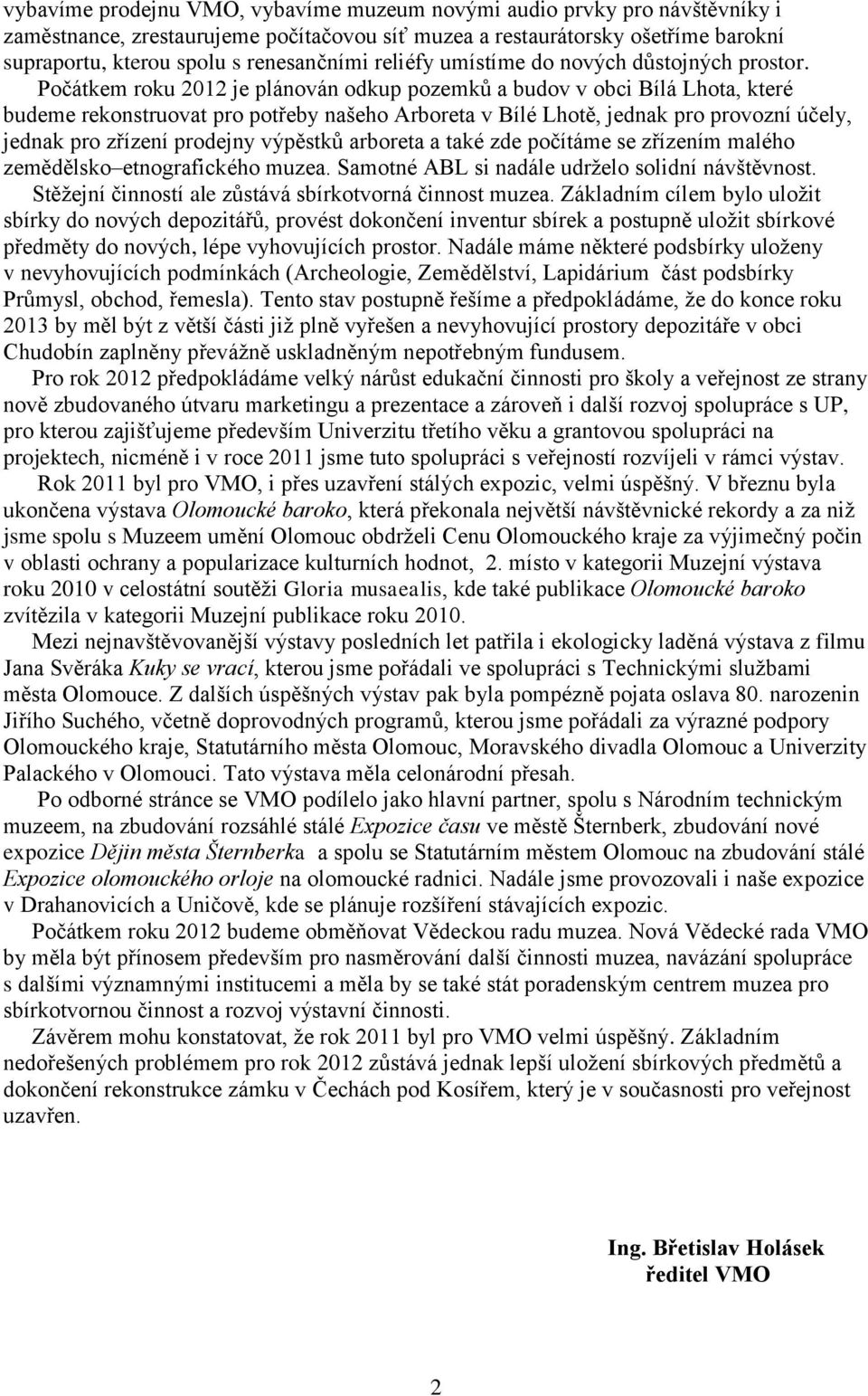 Počátkem roku 2012 je plánován odkup pozemků a budov v obci Bílá Lhota, které budeme rekonstruovat pro potřeby našeho Arboreta v Bílé Lhotě, jednak pro provozní účely, jednak pro zřízení prodejny