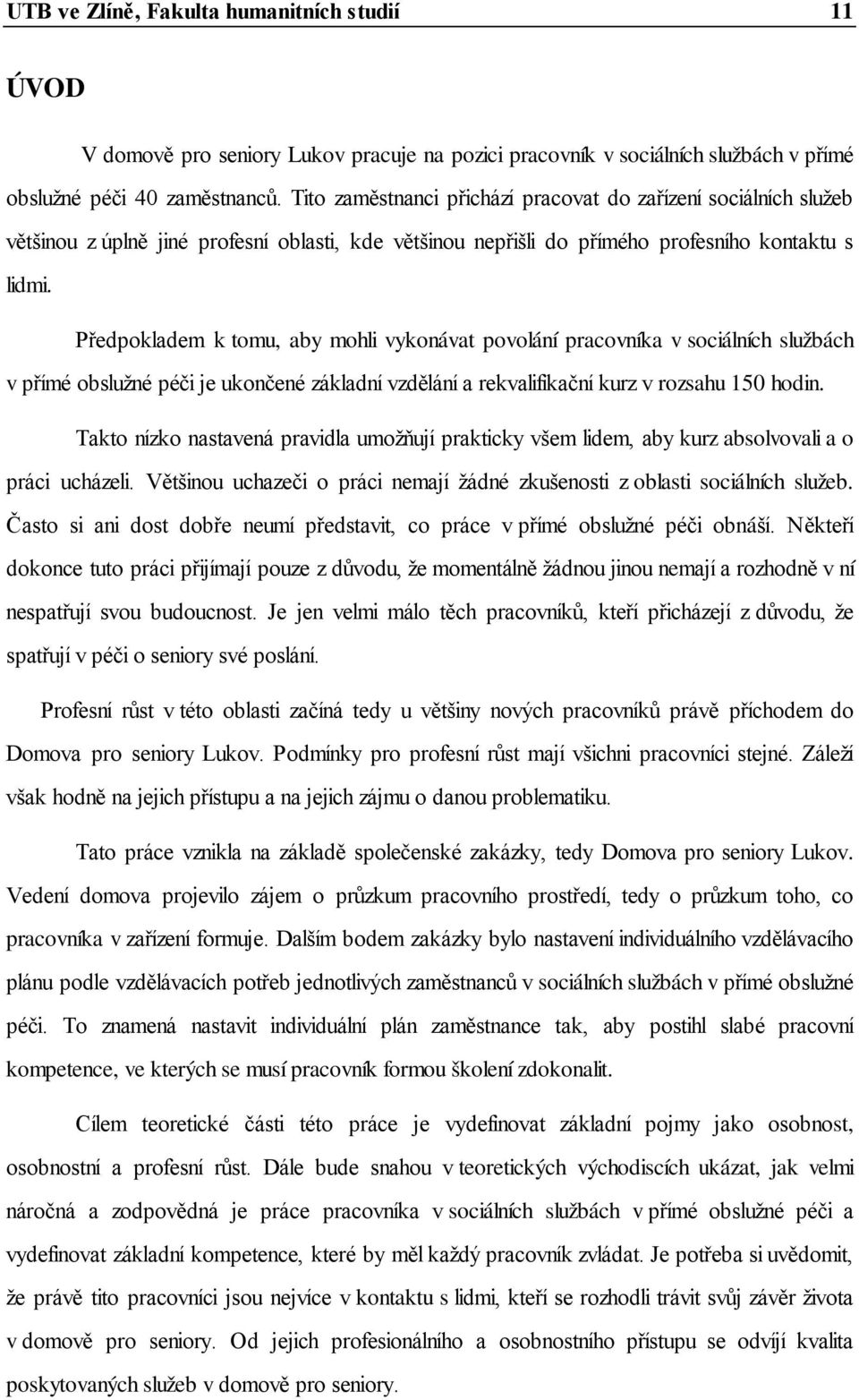 Předpokladem k tomu, aby mohli vykonávat povolání pracovníka v sociálních službách v přímé obslužné péči je ukončené základní vzdělání a rekvalifikační kurz v rozsahu 150 hodin.