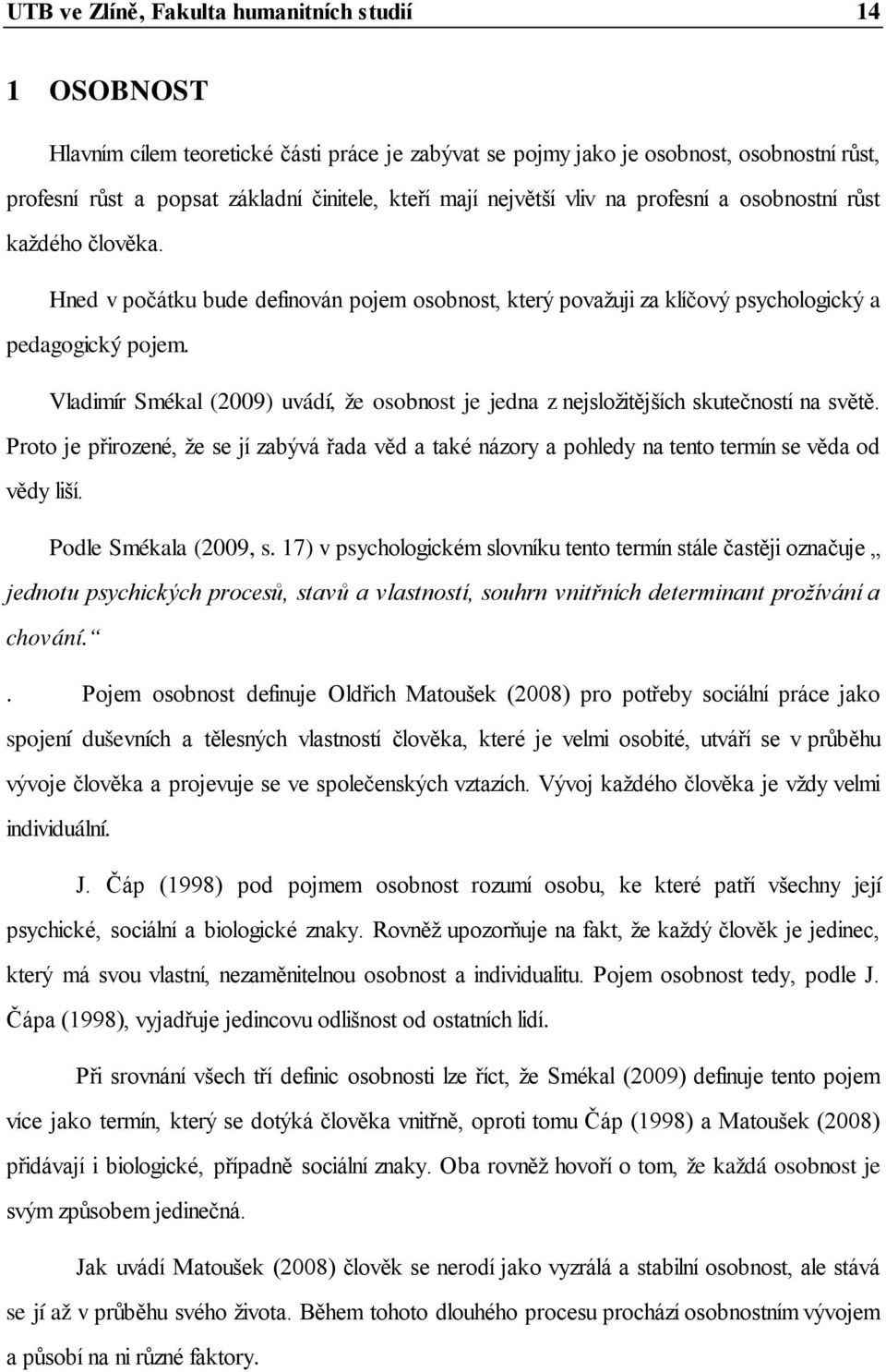 Vladimír Smékal (2009) uvádí, že osobnost je jedna z nejsložitějších skutečností na světě. Proto je přirozené, že se jí zabývá řada věd a také názory a pohledy na tento termín se věda od vědy liší.