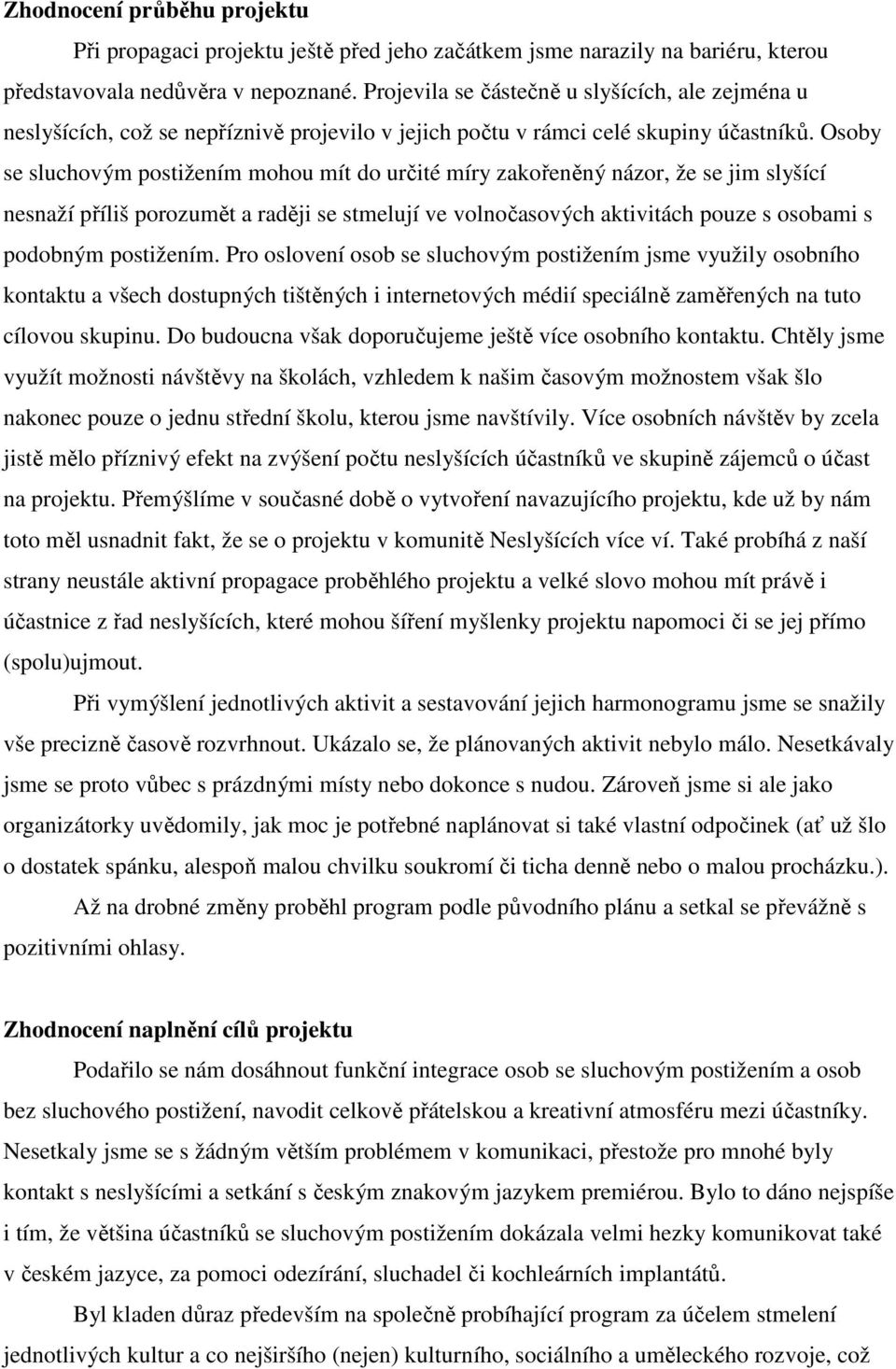 Osoby se sluchovým postižením mohou mít do určité míry zakořeněný názor, že se jim slyšící nesnaží příliš porozumět a raději se stmelují ve volnočasových aktivitách pouze s osobami s podobným