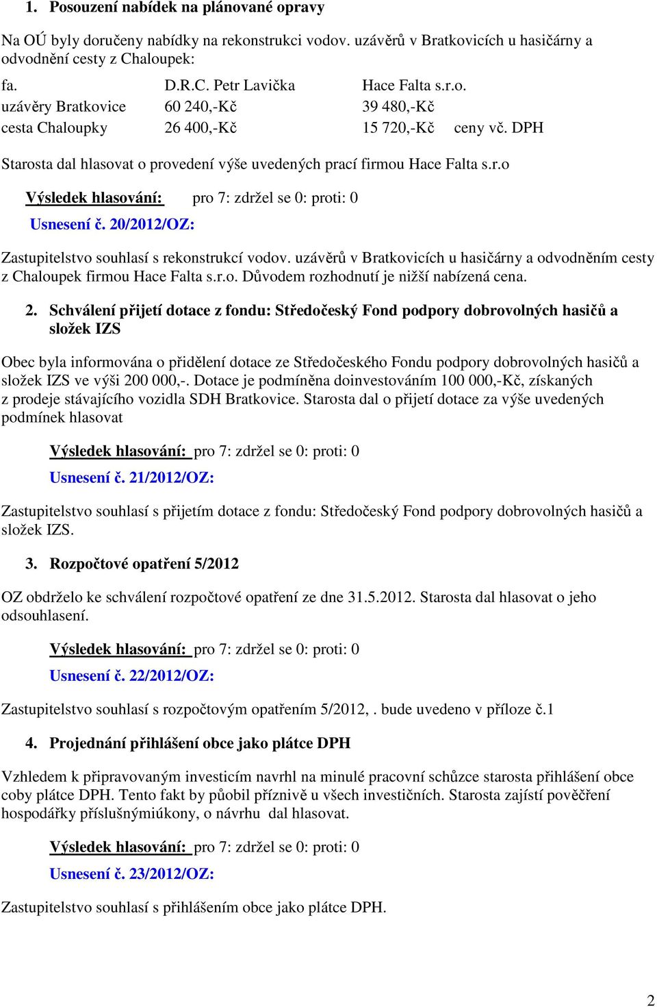 uzávěrů v Bratkovicích u hasičárny a odvodněním cesty z Chaloupek firmou Hace Falta s.r.o. Důvodem rozhodnutí je nižší nabízená cena. 2.