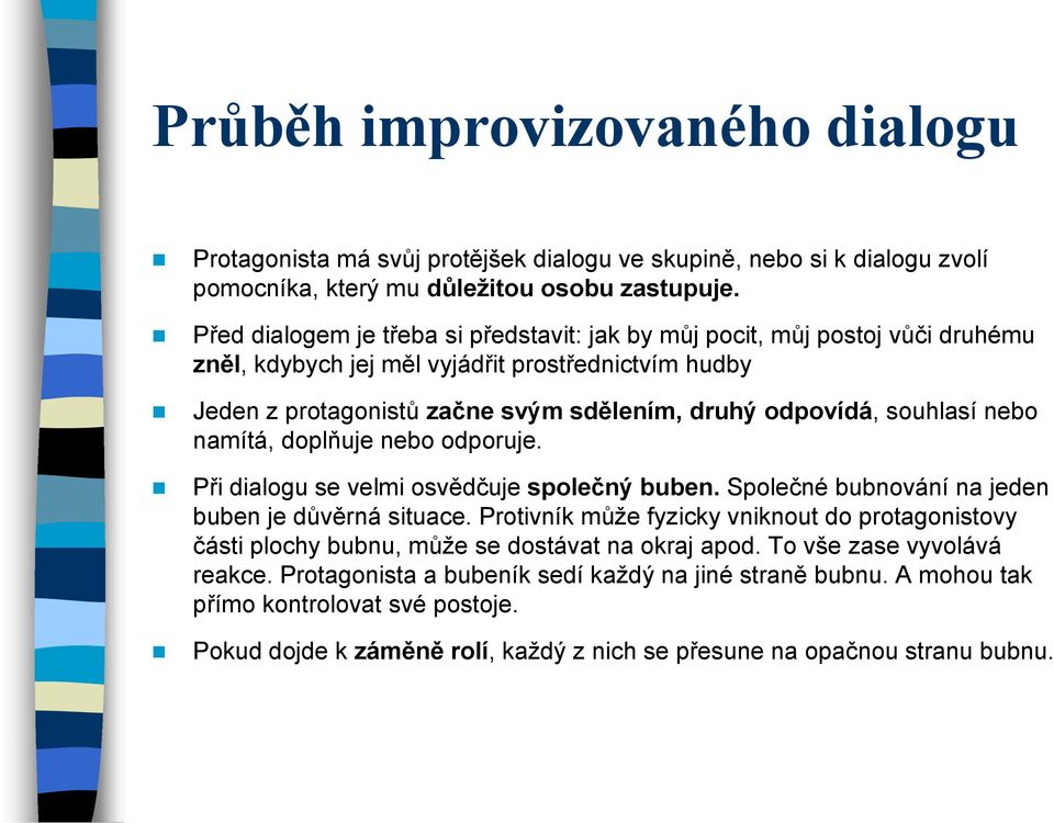 souhlasí nebo namítá, doplňuje nebo odporuje. Při dialogu se velmi osvědčuje společný buben. Společné bubnování na jeden buben je důvěrná situace.