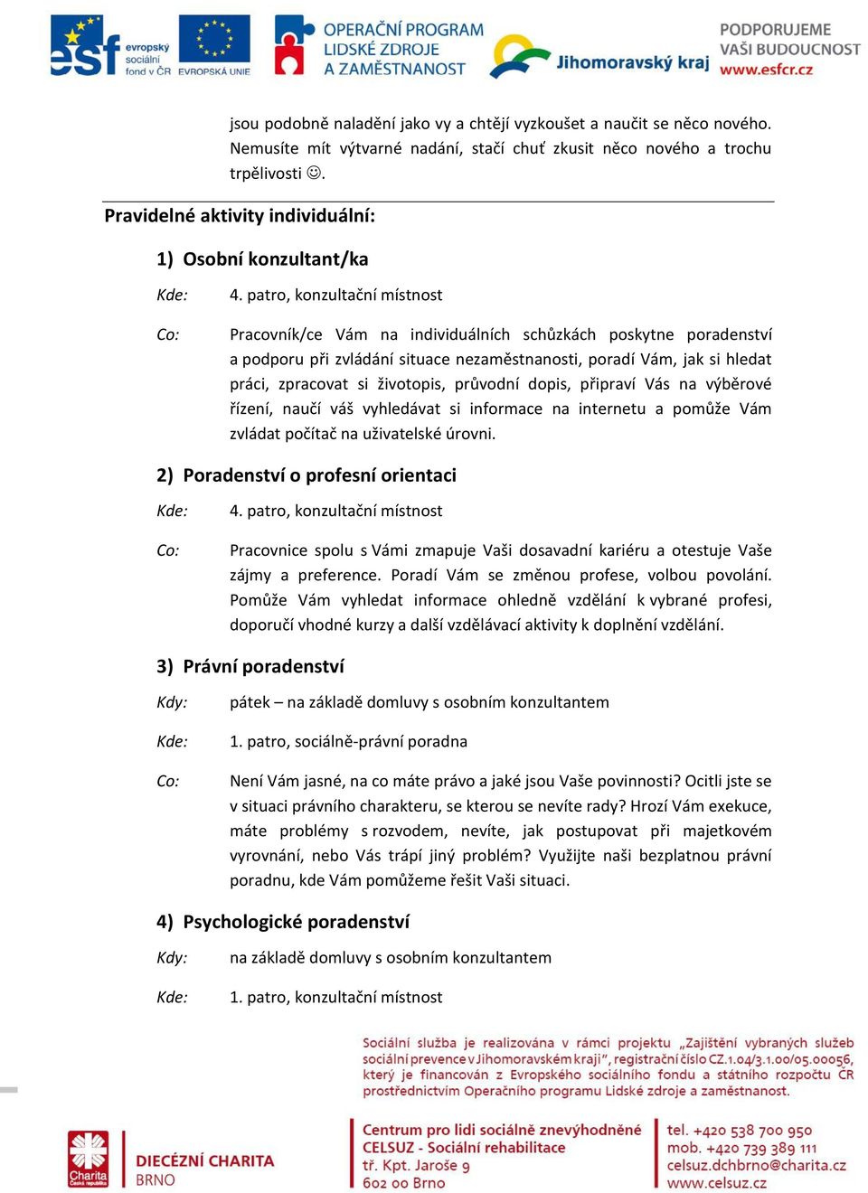 patro, konzultační místnost Pracovník/ce Vám na individuálních schůzkách poskytne poradenství a podporu při zvládání situace nezaměstnanosti, poradí Vám, jak si hledat práci, zpracovat si životopis,