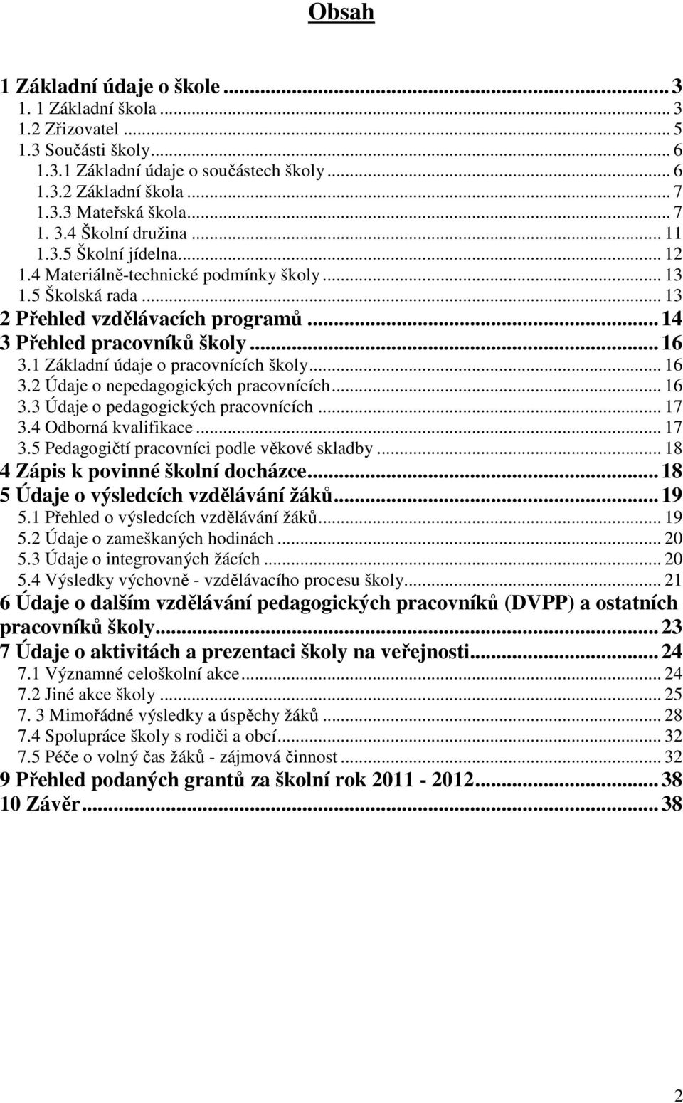 1 Základní údaje o pracovnících školy... 16 3.2 Údaje o nepedagogických pracovnících... 16 3.3 Údaje o pedagogických pracovnících... 17 3.4 Odborná kvalifikace... 17 3.5 Pedagogičtí pracovníci podle věkové skladby.