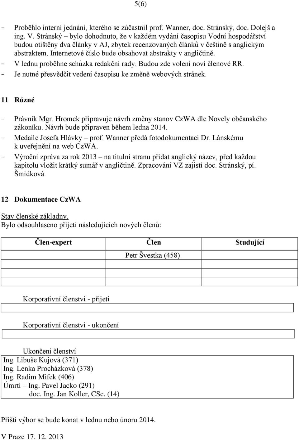 Internetové číslo bude obsahovat abstrakty v angličtině. - V lednu proběhne schůzka redakční rady. Budou zde voleni noví členové RR. - Je nutné přesvědčit vedení časopisu ke změně webových stránek.