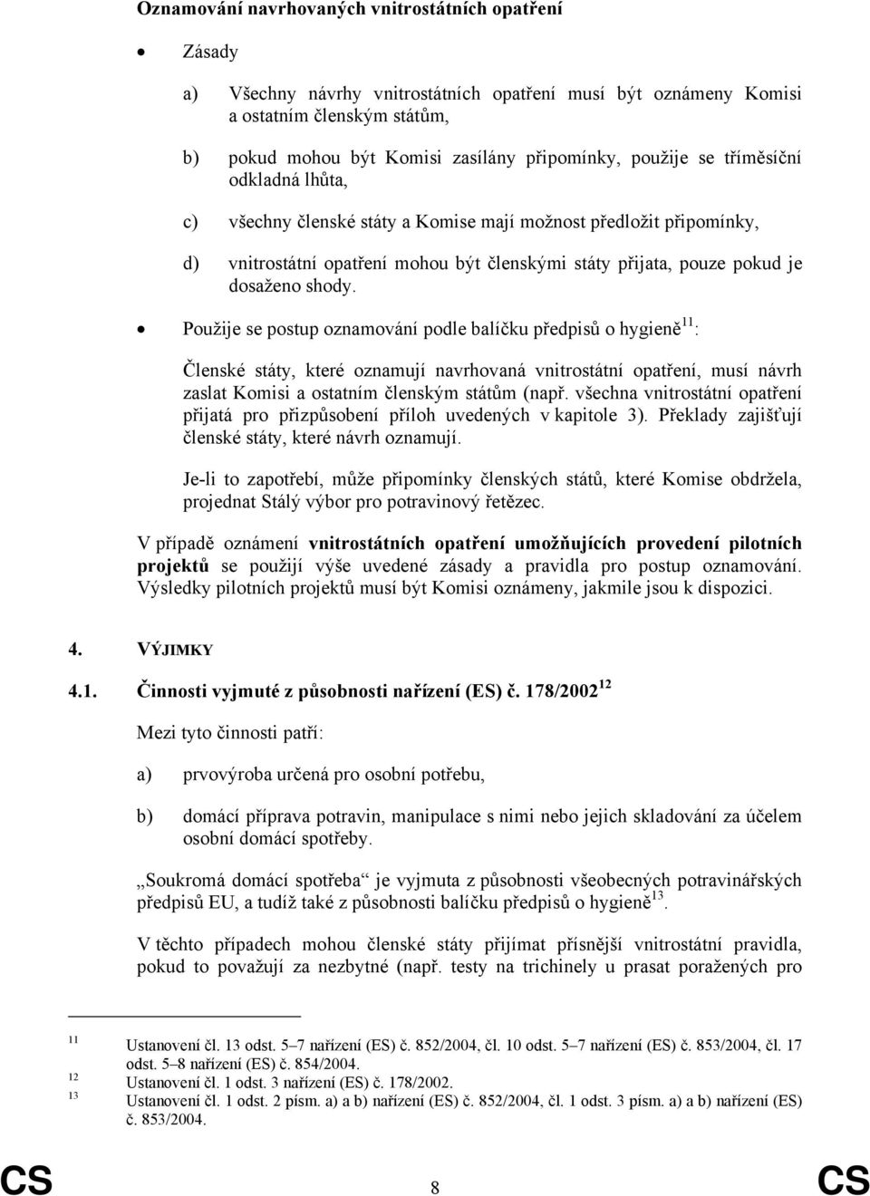 Použije se postup oznamování podle balíčku předpisů o hygieně 11 : Členské státy, které oznamují navrhovaná vnitrostátní opatření, musí návrh zaslat Komisi a ostatním členským státům (např.