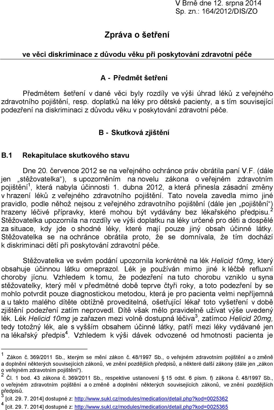 zdravotního pojištění, resp. doplatků na léky pro dětské pacienty, a s tím související podezření na diskriminaci z důvodu věku v poskytování zdravotní péče. B - Skutková zjištění B.