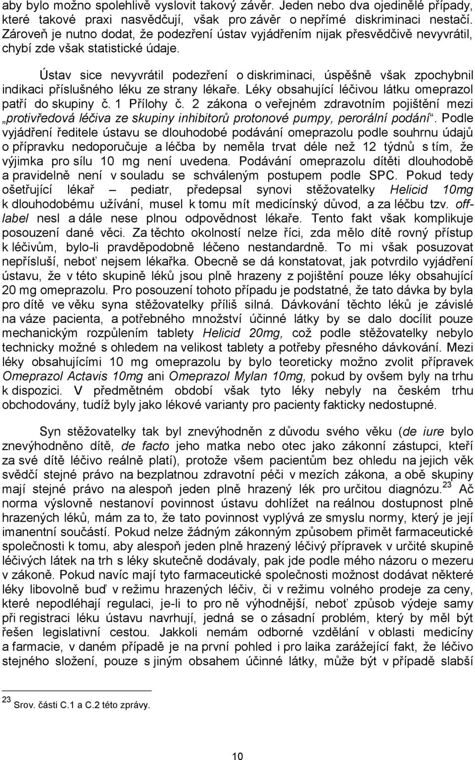 Ústav sice nevyvrátil podezření o diskriminaci, úspěšně však zpochybnil indikaci příslušného léku ze strany lékaře. Léky obsahující léčivou látku omeprazol patří do skupiny č. 1 Přílohy č.