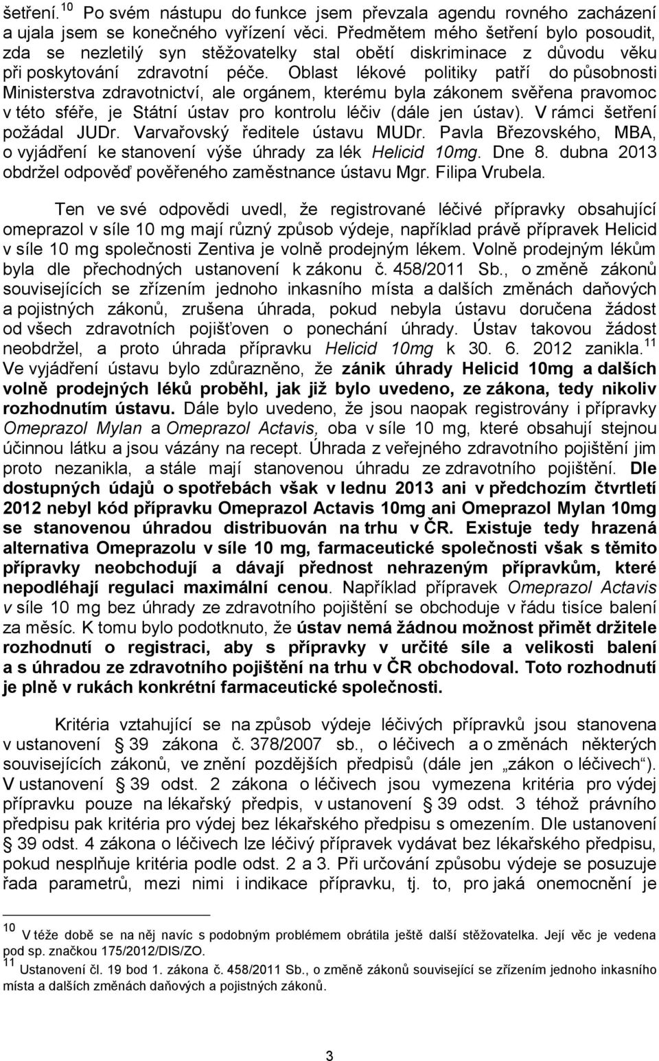 Oblast lékové politiky patří do působnosti Ministerstva zdravotnictví, ale orgánem, kterému byla zákonem svěřena pravomoc v této sféře, je Státní ústav pro kontrolu léčiv (dále jen ústav).