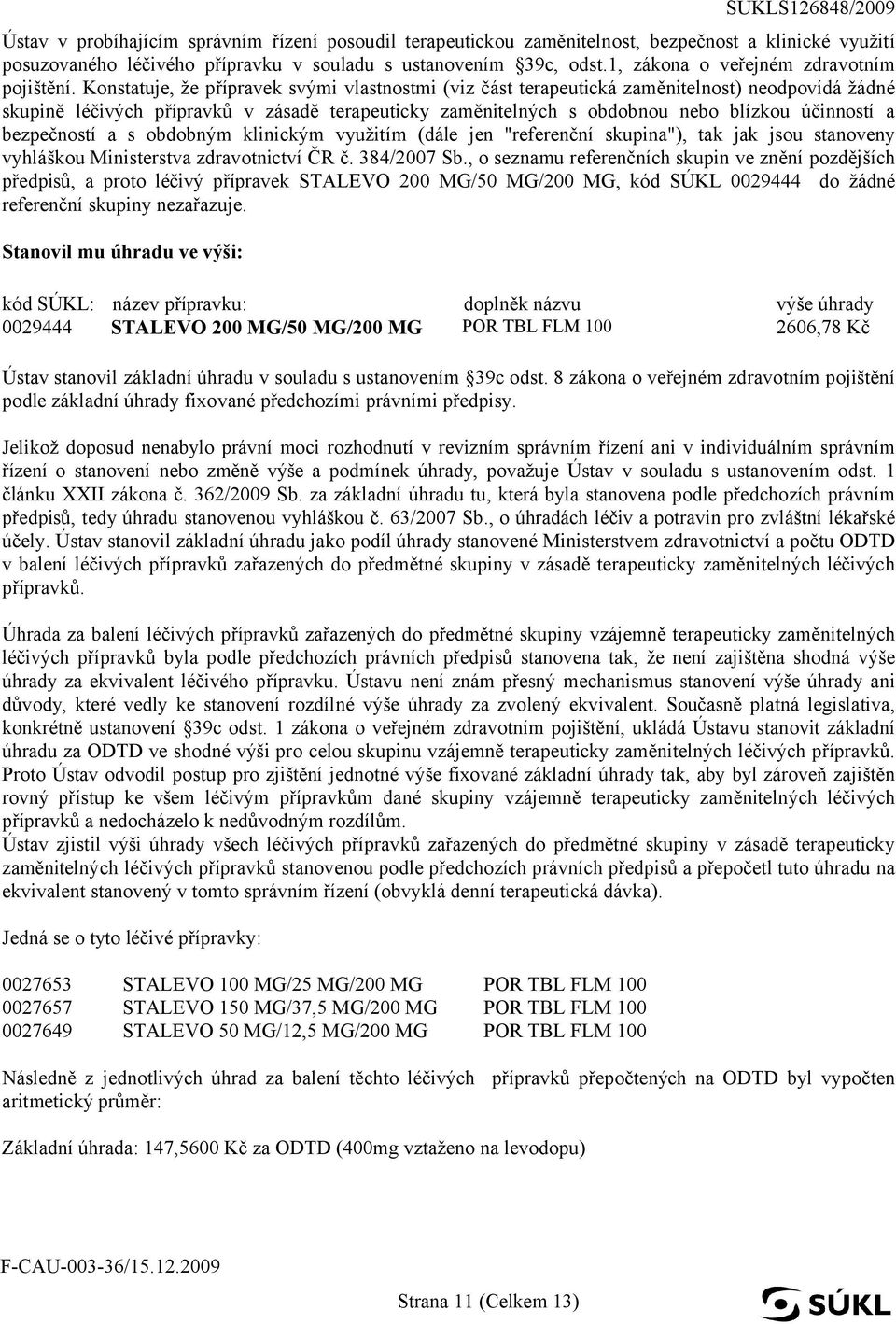 Konstatuje, že přípravek svými vlastnostmi (viz část terapeutická zaměnitelnost) neodpovídá žádné skupině léčivých přípravků v zásadě terapeuticky zaměnitelných s obdobnou nebo blízkou účinností a