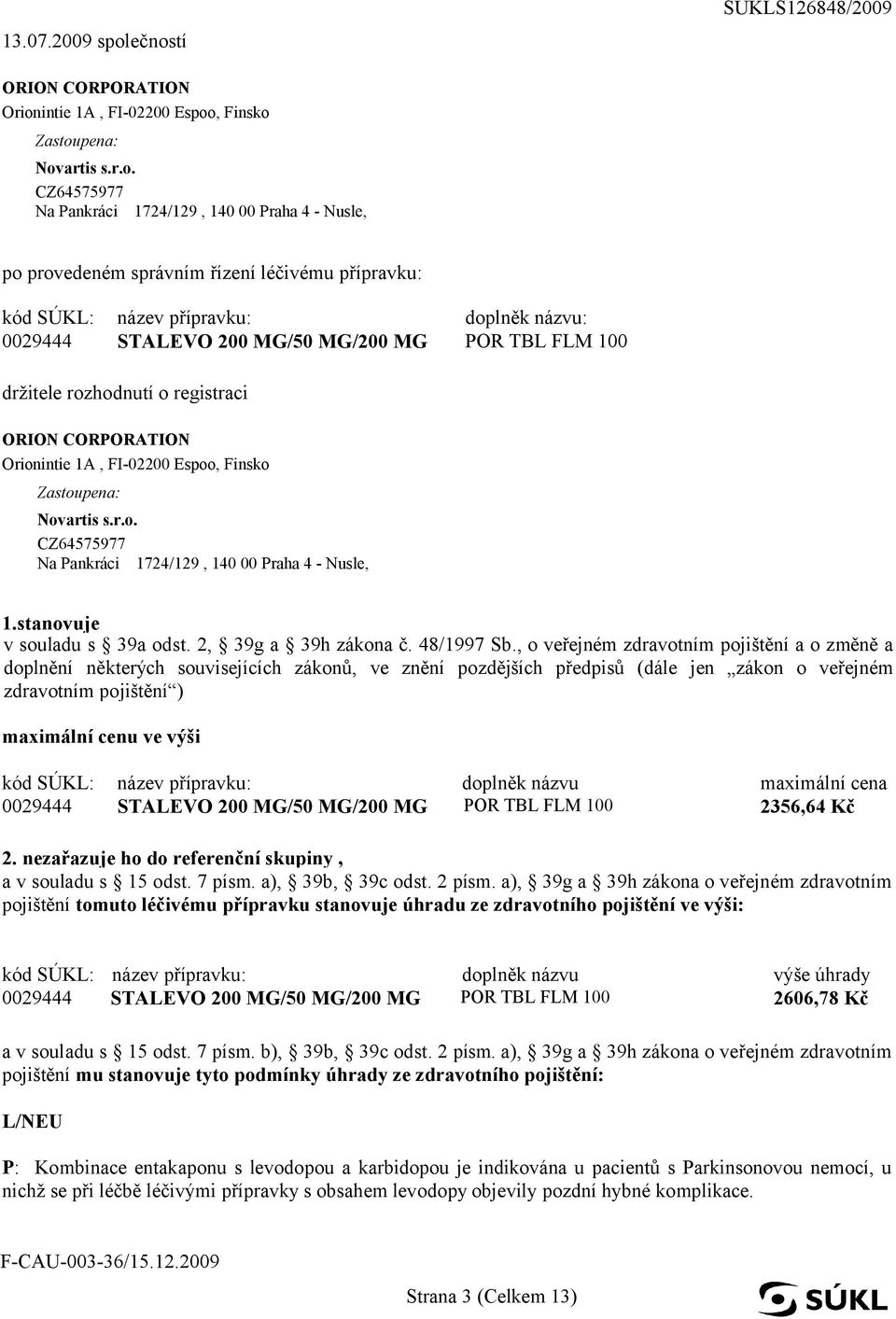 přípravku: kód SÚKL: 0029444 název přípravku: doplněk názvu: STALEVO 200 MG/50 MG/200 MG POR TBL FLM 100 držitele rozhodnutí o registraci ORION CORPORATION Orionintie 1A, FI-02200 Espoo, Finsko a: