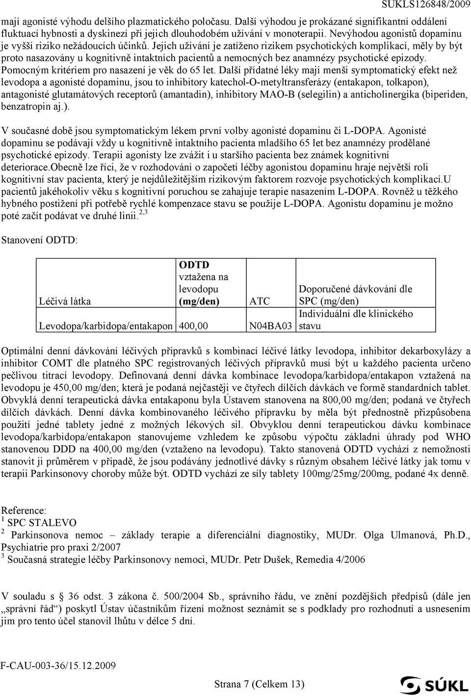 Jejich užívání je zatíženo rizikem psychotických komplikací, měly by být proto nasazovány u kognitivně intaktních pacientů a nemocných bez anamnézy psychotické epizody.