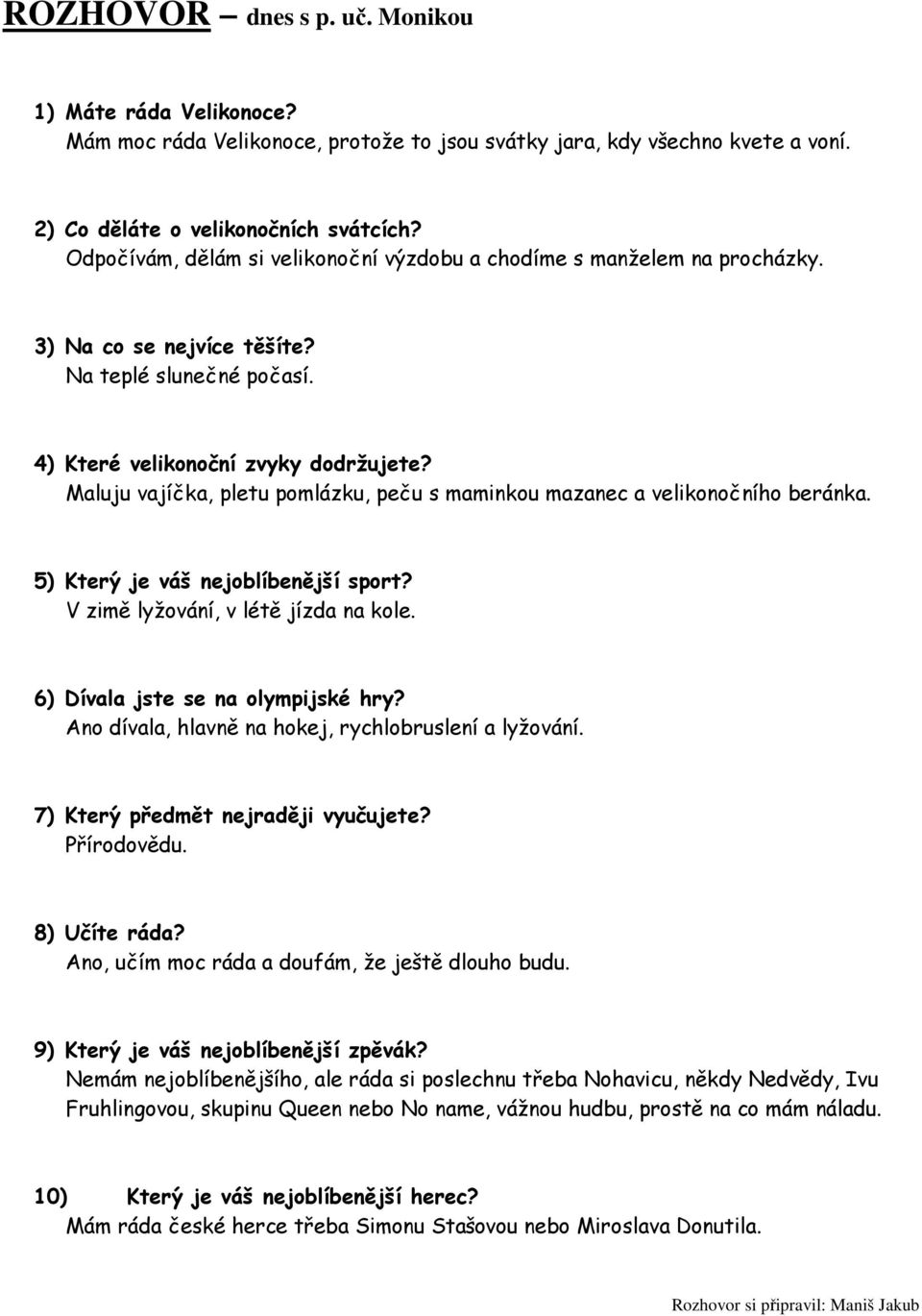 Maluju vajíčka, pletu pomlázku, peču s maminkou mazanec a velikonočního beránka. 5) Který je váš nejoblíbenější sport? V zimě lyžování, v létě jízda na kole. 6) Dívala jste se na olympijské hry?