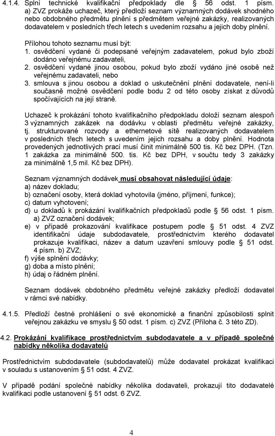 rozsahu a jejich doby plnění. Přílohou tohoto seznamu musí být: 1. osvědčení vydané či podepsané veřejným zadavatelem, pokud bylo zboží dodáno veřejnému zadavateli, 2.