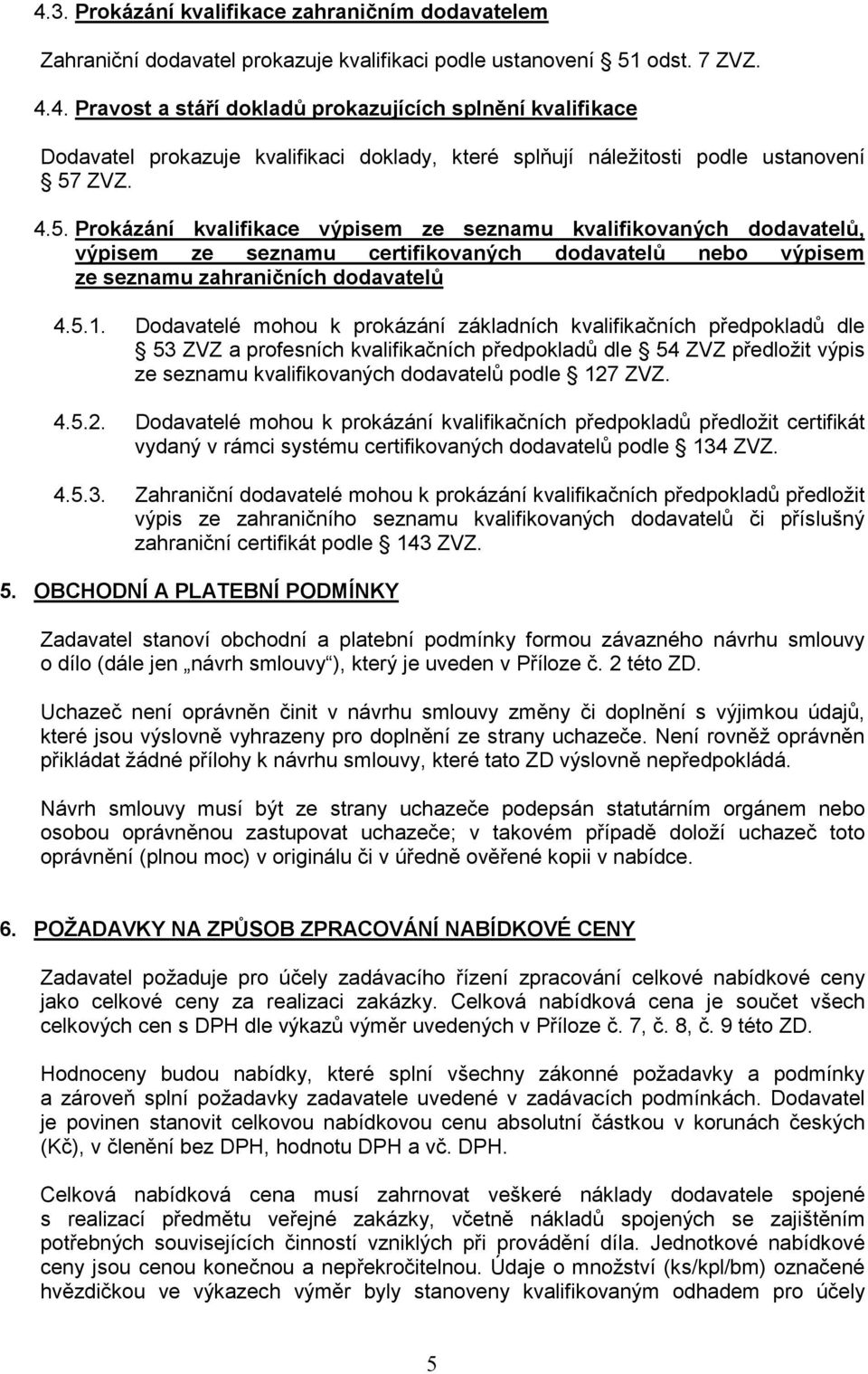 Dodavatelé mohou k prokázání základních kvalifikačních předpokladů dle 53 ZVZ a profesních kvalifikačních předpokladů dle 54 ZVZ předložit výpis ze seznamu kvalifikovaných dodavatelů podle 127 ZVZ. 4.