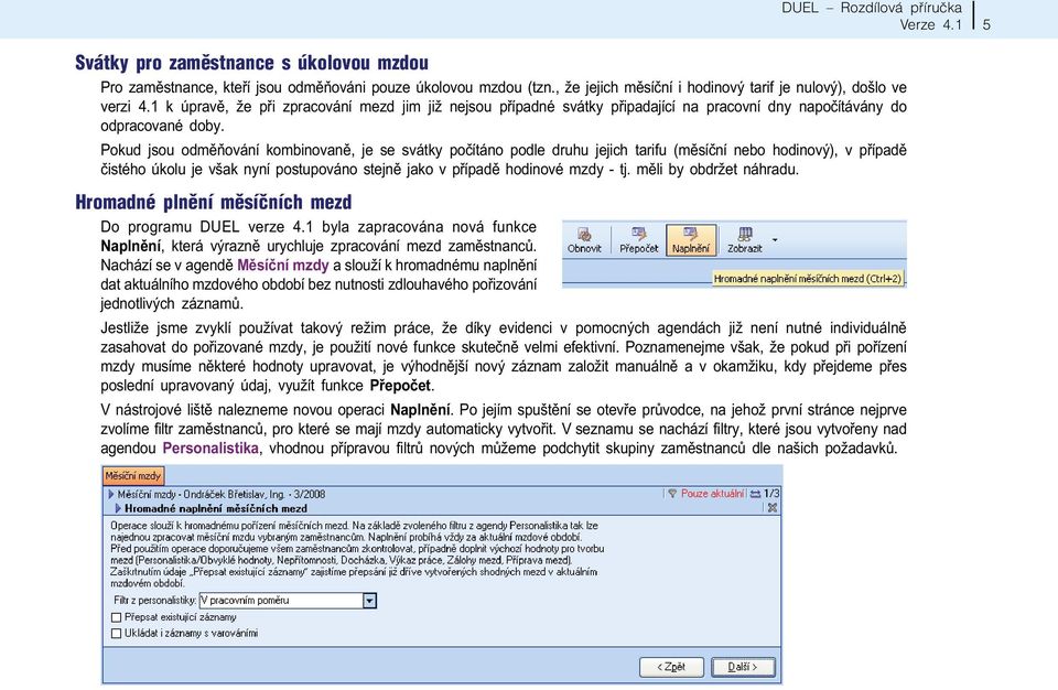 Pokud jsou odmìòování kombinovanì, je se svátky poèítáno podle druhu jejich tarifu (mìsíèní nebo hodinový), v pøípadì èistého úkolu je však nyní postupováno stejnì jako v pøípadì hodinové mzdy - tj.