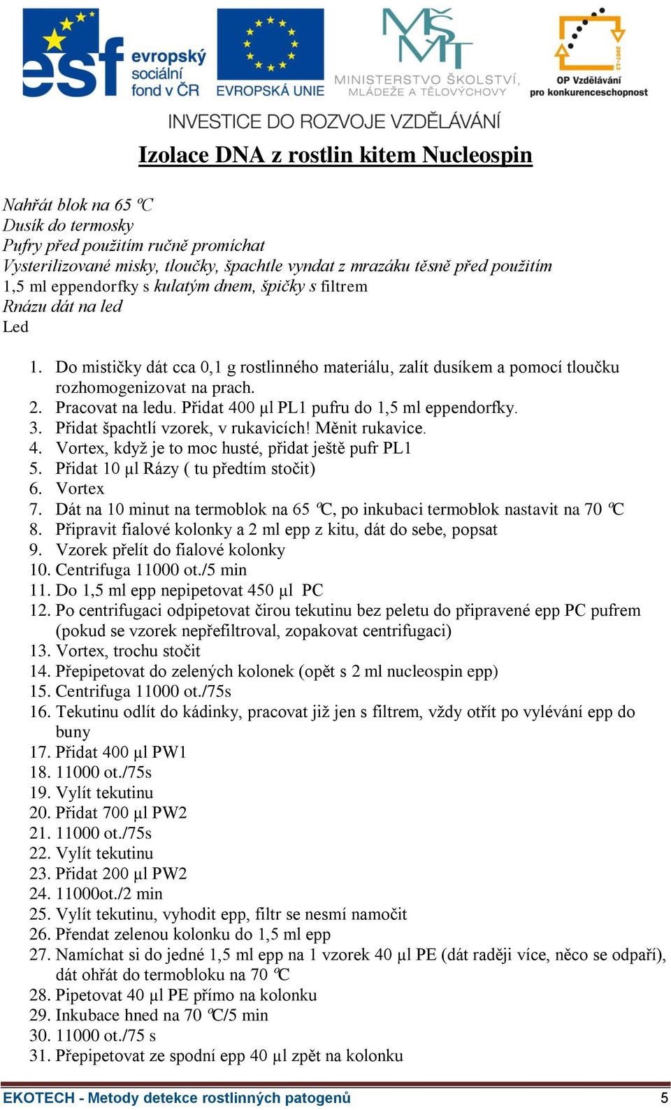 Přidat 400 µl PL1 pufru do 1,5 ml eppendorfky. 3. Přidat špachtlí vzorek, v rukavicích! Měnit rukavice. 4. Vortex, když je to moc husté, přidat ještě pufr PL1 5.