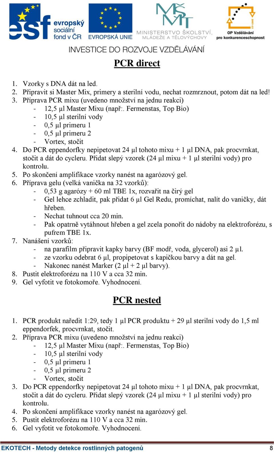 Do PCR eppendorfky nepipetovat 24 µl tohoto mixu + 1 µl DNA, pak procvrnkat, stočit a dát do cycleru. Přidat slepý vzorek (24 µl mixu + 1 µl sterilní vody) pro kontrolu. 5.