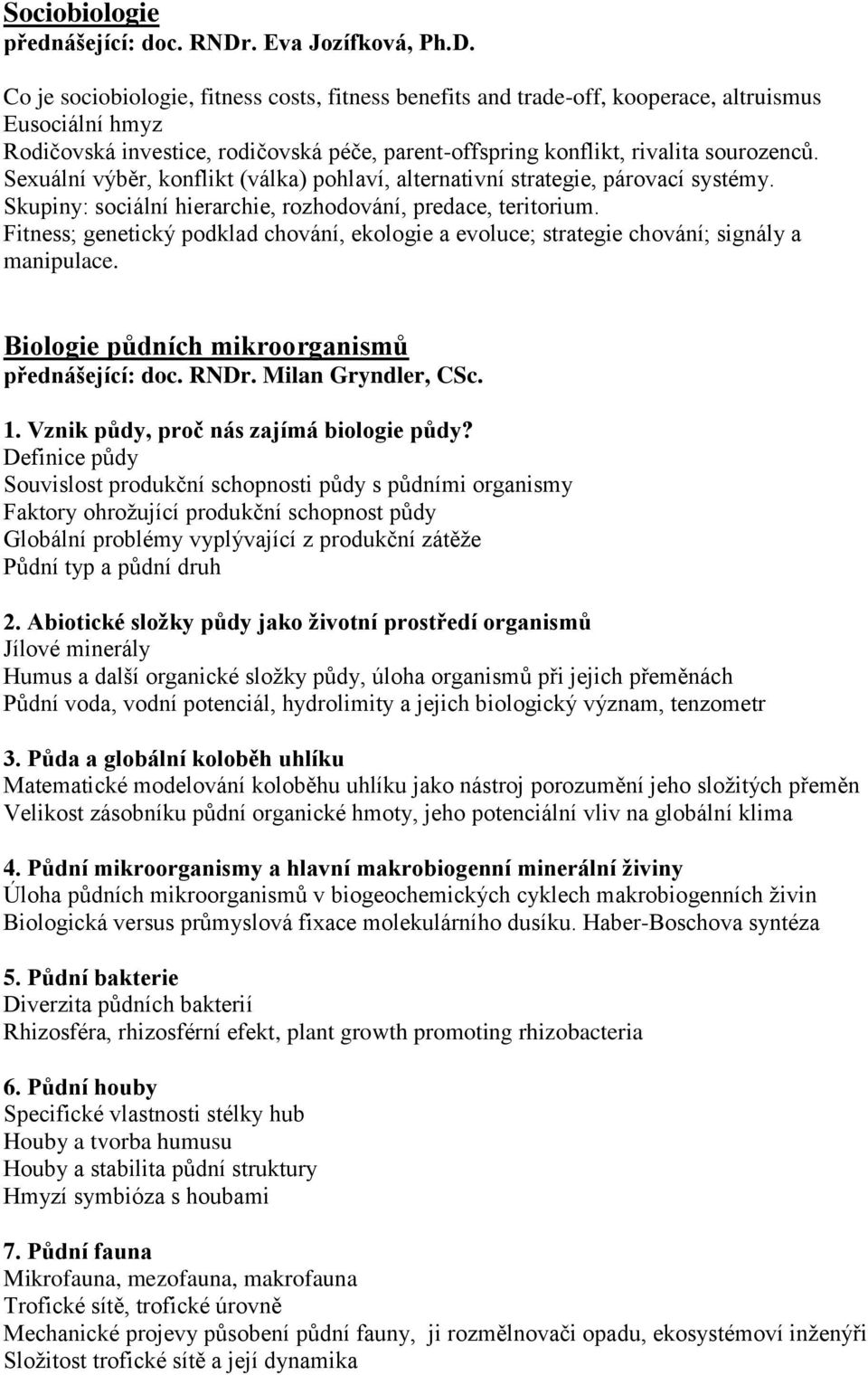 Co je sociobiologie, fitness costs, fitness benefits and trade-off, kooperace, altruismus Eusociální hmyz Rodičovská investice, rodičovská péče, parent-offspring konflikt, rivalita sourozenců.