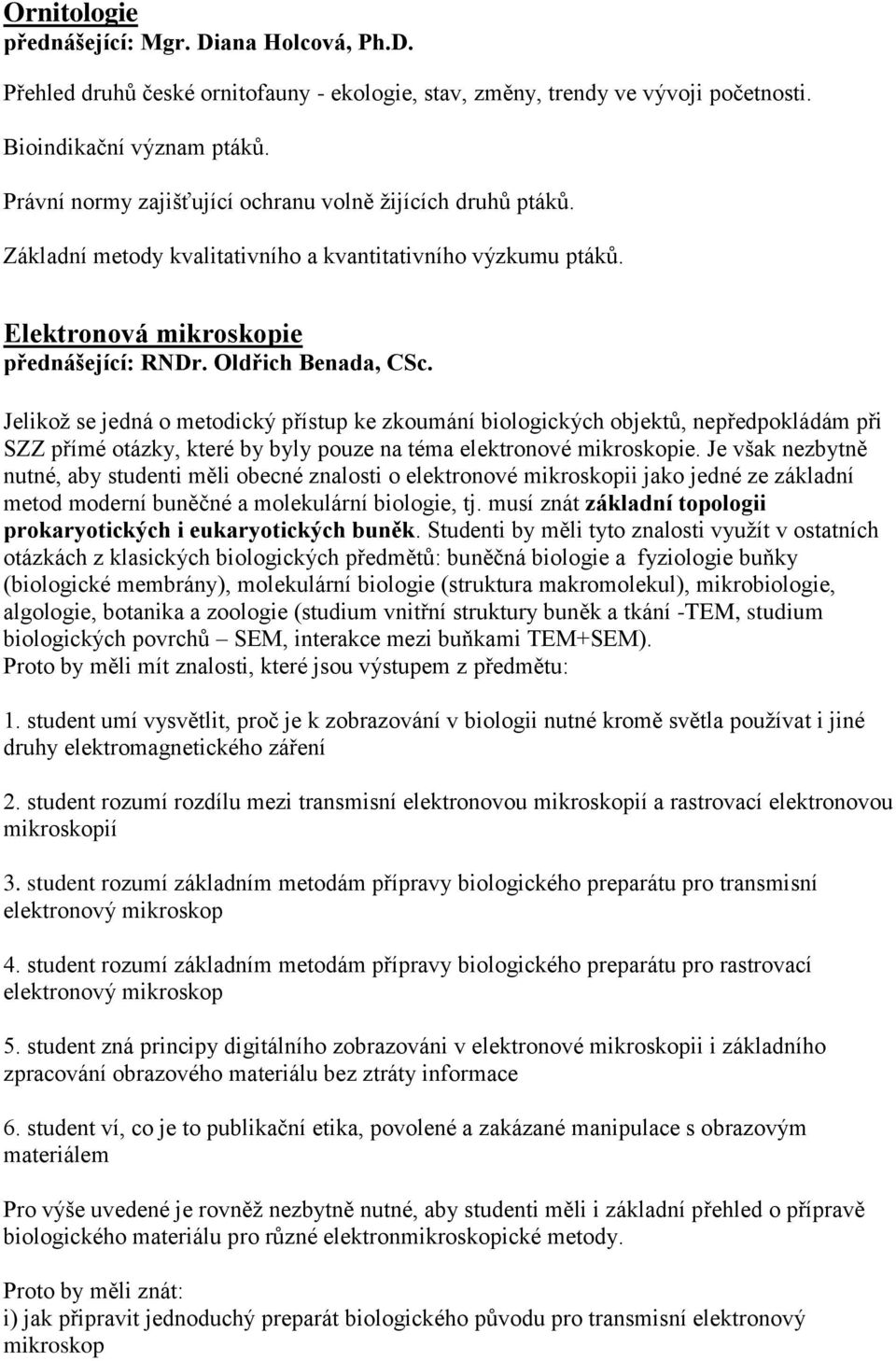 Jelikož se jedná o metodický přístup ke zkoumání biologických objektů, nepředpokládám při SZZ přímé otázky, které by byly pouze na téma elektronové mikroskopie.