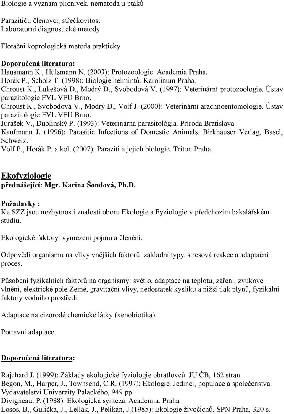 Ústav parazitologie FVL VFU Brno. Chroust K., Svobodová V., Modrý D., Volf J. (2000): Veterinární arachnoentomologie. Ústav parazitologie FVL VFU Brno. Jurášek V., Dublinský P.