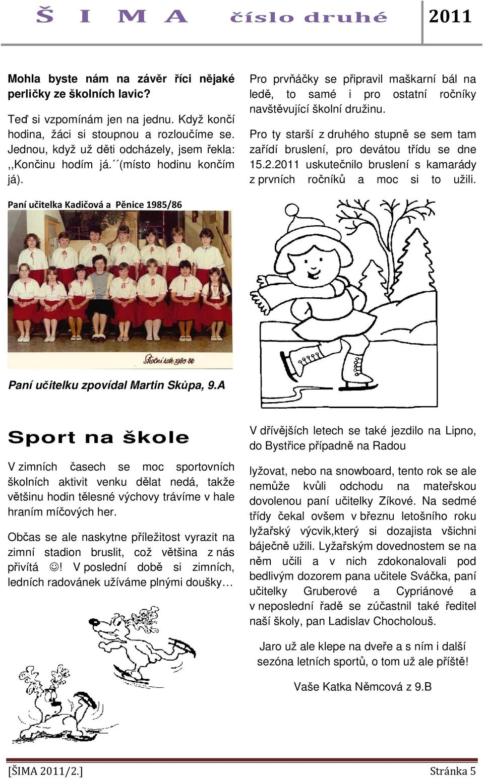 Pro ty starší z druhého stupně se sem tam zařídí bruslení, pro devátou třídu se dne 15.2.2011 uskutečnilo bruslení s kamarády z prvních ročníků a moc si to užili.