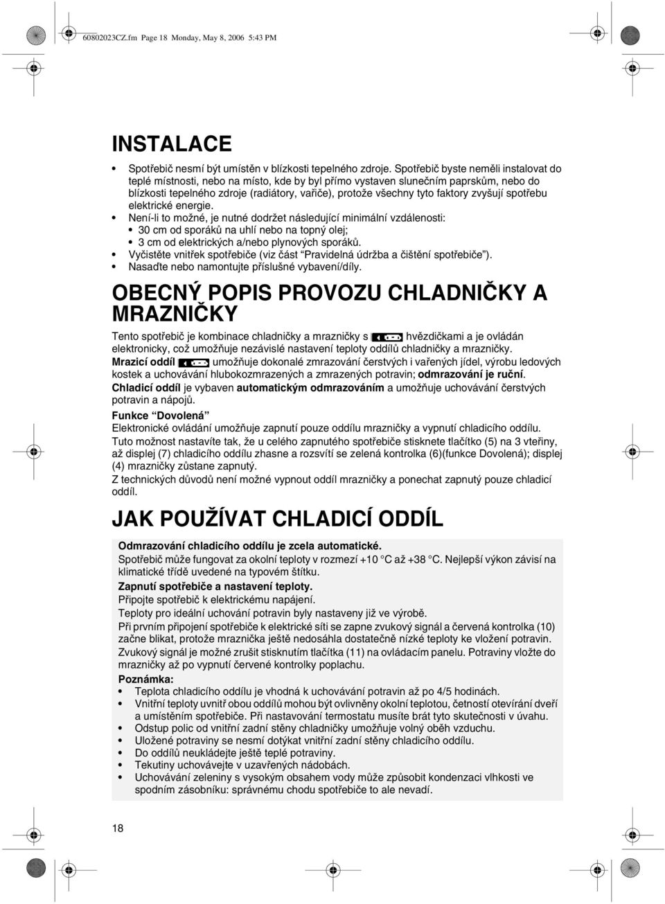 zvyšují spotøebu elektrické energie. Není-li to možné, je nutné dodržet následující minimální vzdálenosti: 30 cm od sporákù na uhlí nebo na topný olej; 3 cm od elektrických a/nebo plynových sporákù.