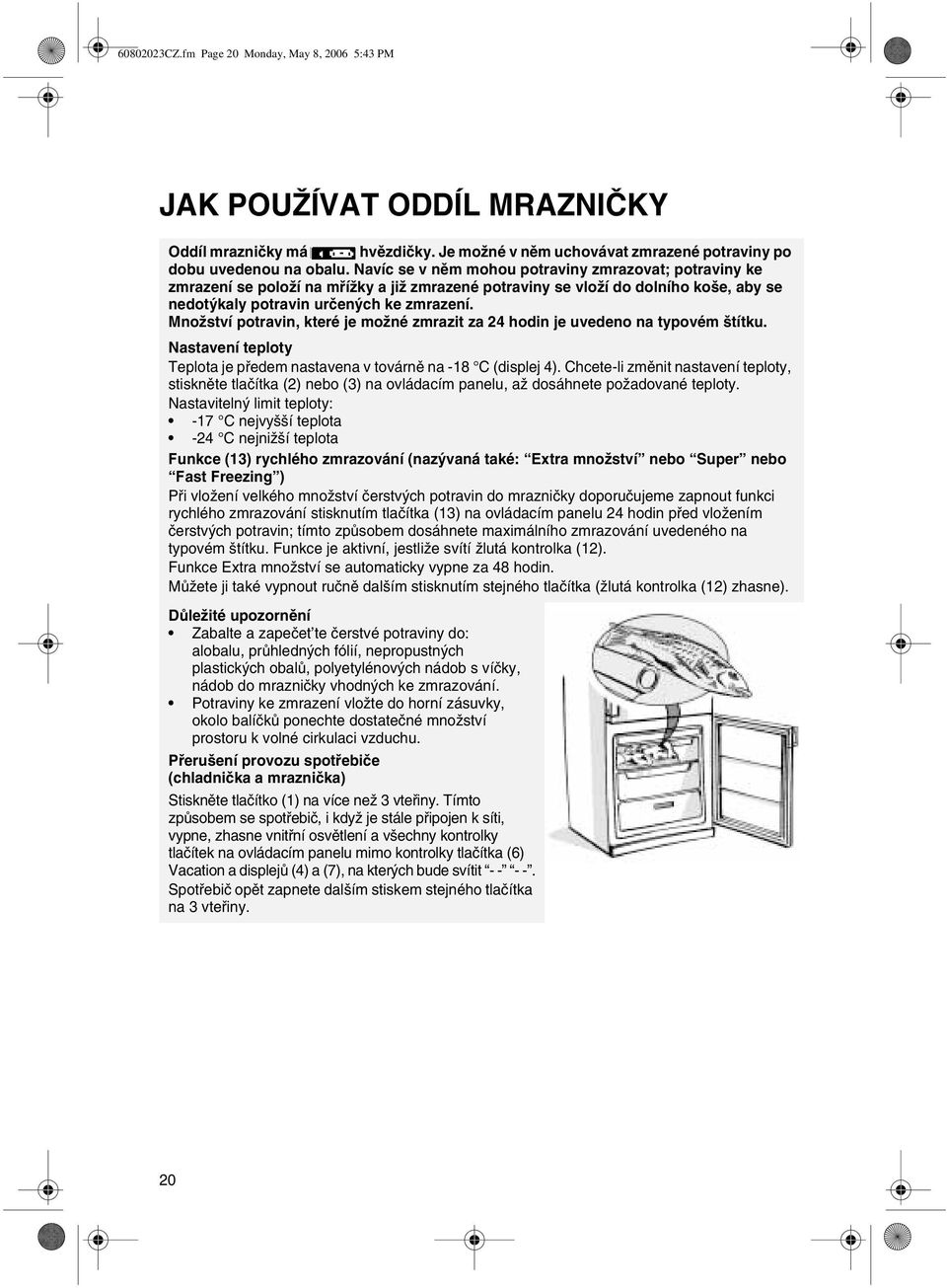 Množství potravin, které je možné zmrazit za 24 hodin je uvedeno na typovém štítku. Nastavení teploty Teplota je pøedem nastavena v továrnì na -18 C (displej 4).