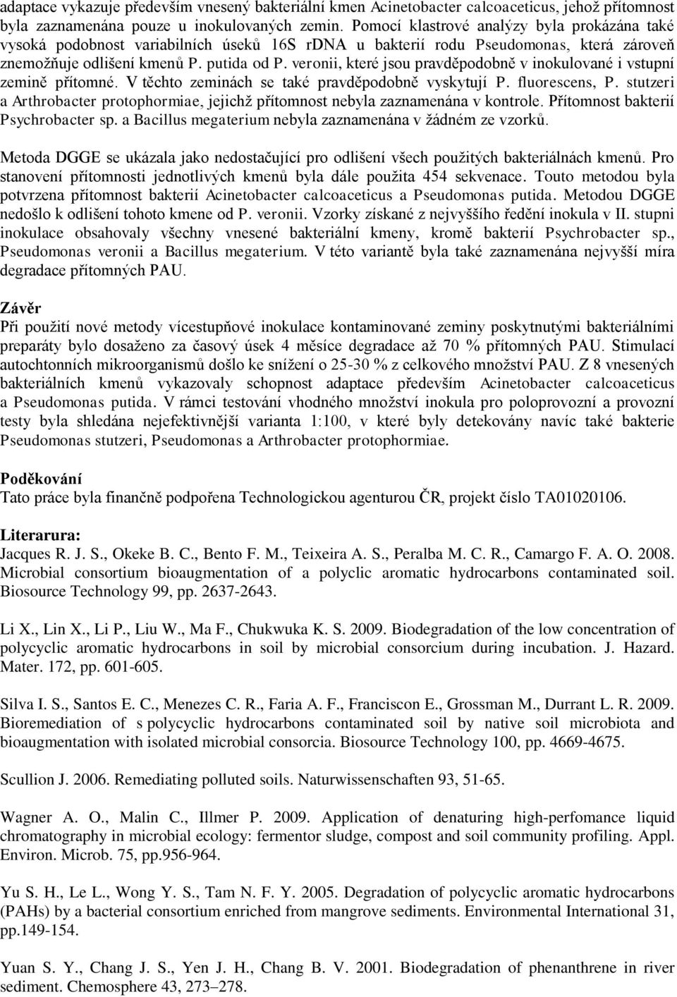 veronii, které jsou pravděpodobně v inokulované i vstupní zemině přítomné. V těchto zeminách se také pravděpodobně vyskytují P. fluorescens, P.