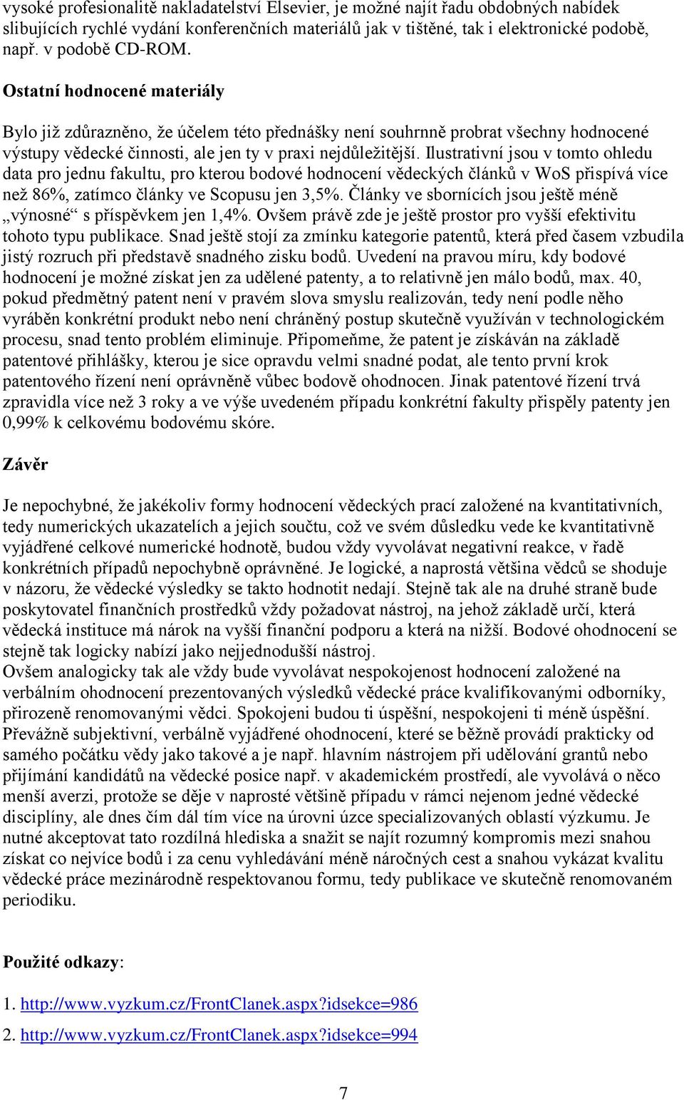 Ilustrativní jsou v tomto ohledu data pro jednu fakultu, pro kterou bodové hodnocení vědeckých článků v WoS přispívá více než 86%, zatímco články ve Scopusu jen 3,5%.