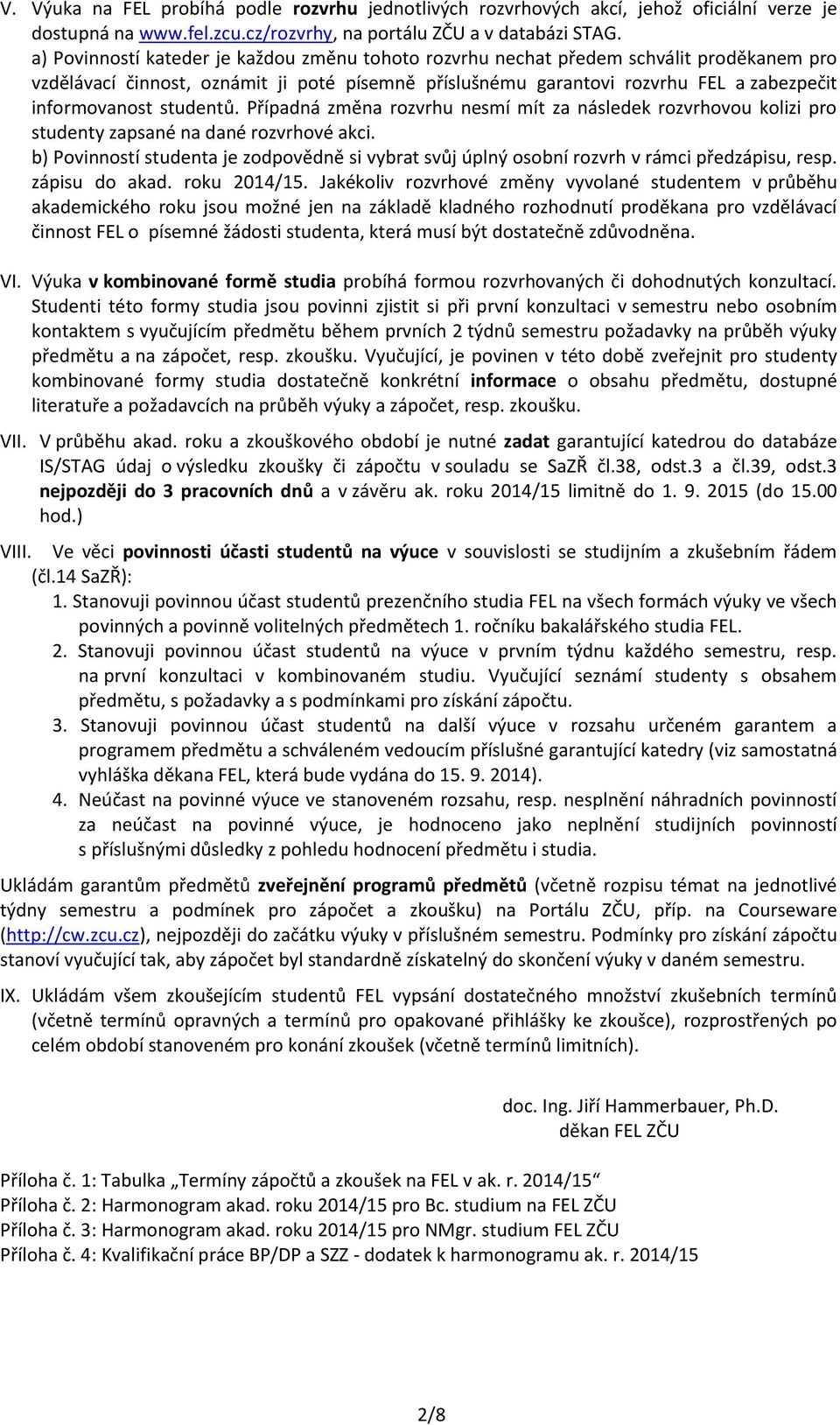 Případná změna rozvrhu nsmí mít za násldk rozvrhovou kolizi pro studnty zapsané na dané rozvrhové akci. b) Povinností studnta j zodpovědně si vybrat svůj úplný osobní rozvrh v rámci přdzápisu, rsp.