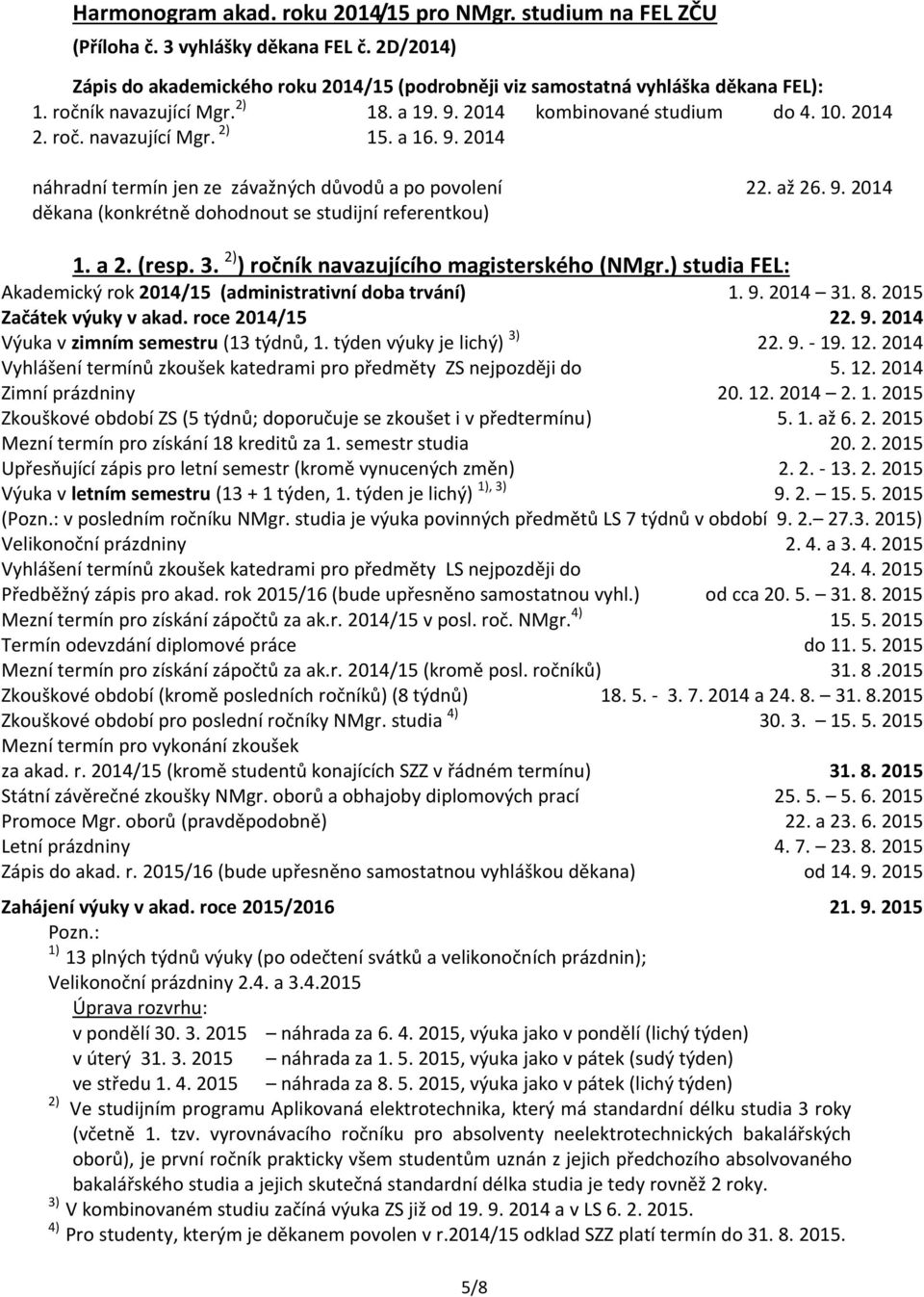 až 26. 9. 2014 1. a 2. (rsp. 3. 2) ) ročník navazujícího magistrského (NMgr.) studia FEL: Akadmický rok 2014/15 (administrativní doba trvání) 1. 9. 2014 31. 8. 2015 Začátk výuky v akad.