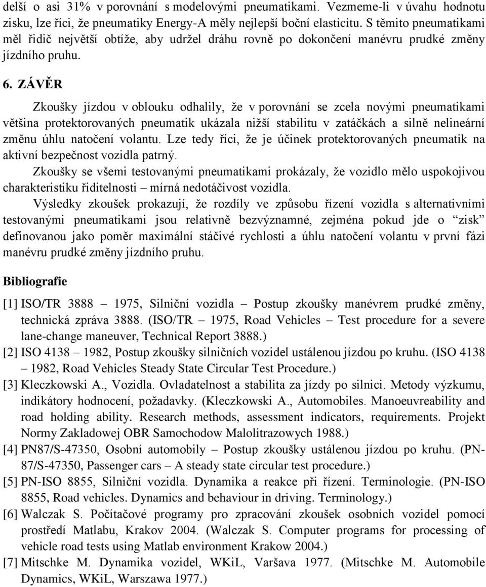 ZÁVĚR Zkoušky jízdou v oblouku odhalily, že v porovnání se zcela novými pneumatikami většina protektorovaných pneumatik ukázala nižší stabilitu v zatáčkách a silně nelineární změnu úhlu natočení