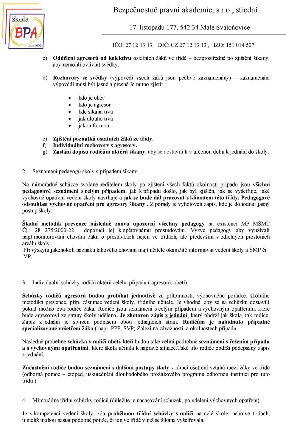 je nutno zjistit : kdo je oběť kdo je agresor kde šikana trvá jak dlouho trvá jakou formou. e) Zjištění poznatků ostatních žáků ze třídy. f) Individuální rozhovory s agresory.