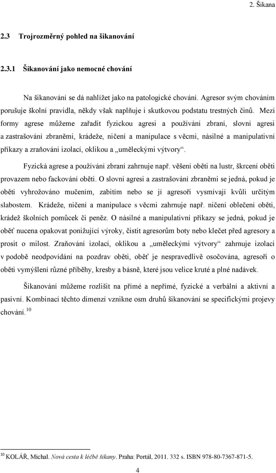 Mezi formy agrese můţeme zařadit fyzickou agresi a pouţívání zbraní, slovní agresi a zastrašování zbraněmi, krádeţe, ničení a manipulace s věcmi, násilné a manipulativní příkazy a zraňování izolací,