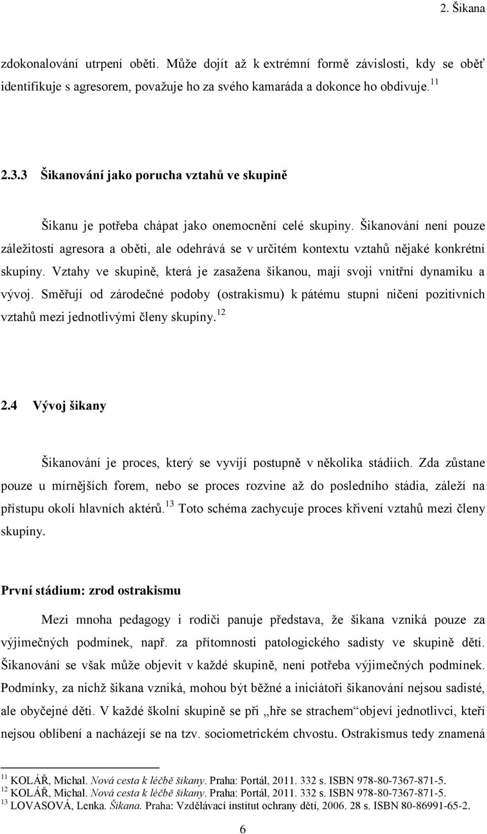 Šikanování není pouze záleţitostí agresora a oběti, ale odehrává se v určitém kontextu vztahů nějaké konkrétní skupiny.