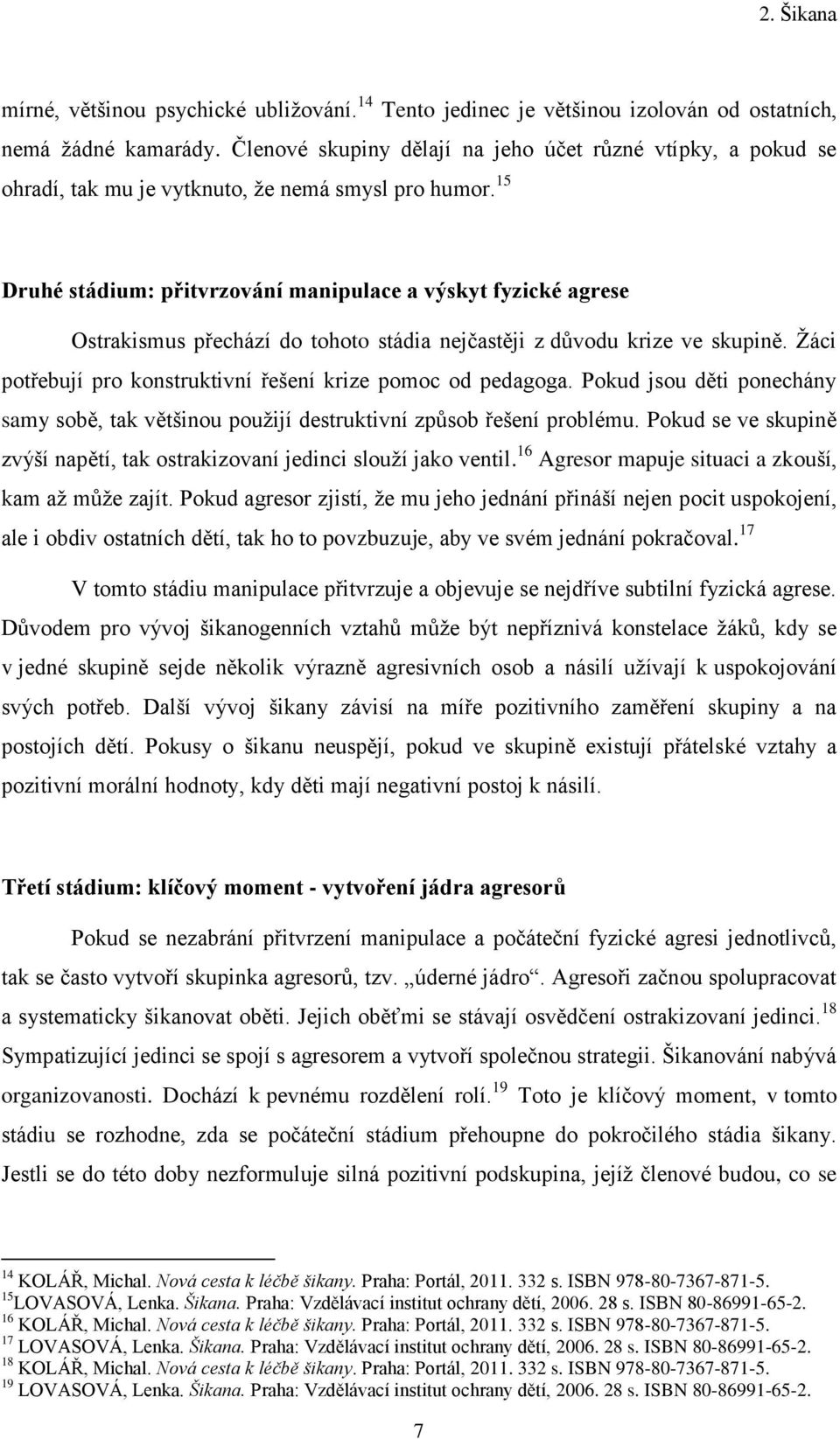 15 Druhé stádium: přitvrzování manipulace a výskyt fyzické agrese Ostrakismus přechází do tohoto stádia nejčastěji z důvodu krize ve skupině.